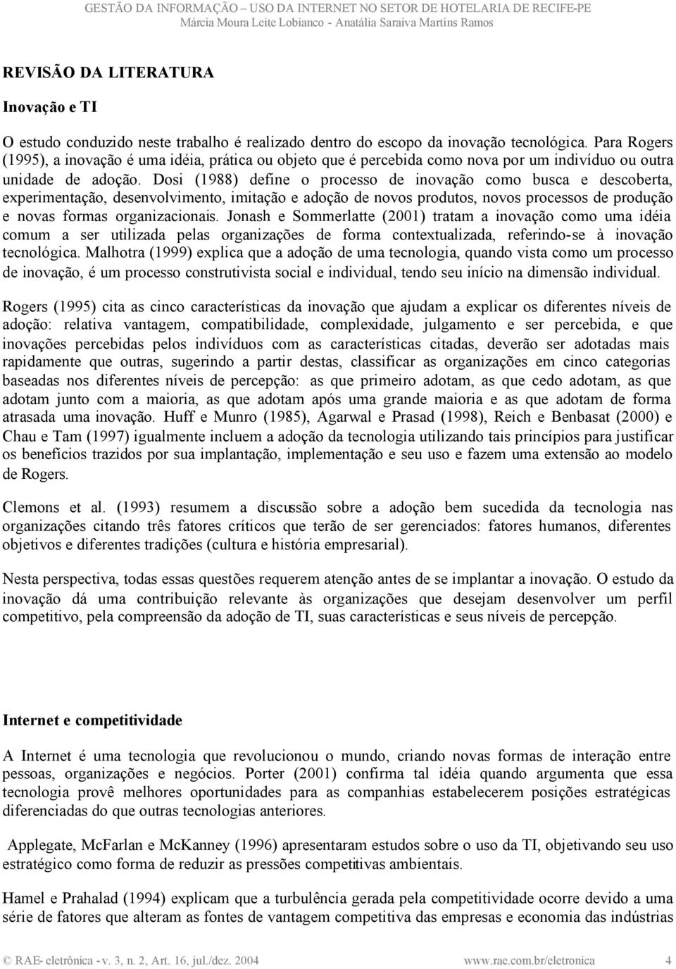 Dosi (1988) define o processo de inovação como busca e descoberta, experimentação, desenvolvimento, imitação e adoção de novos produtos, novos processos de produção e novas formas organizacionais.