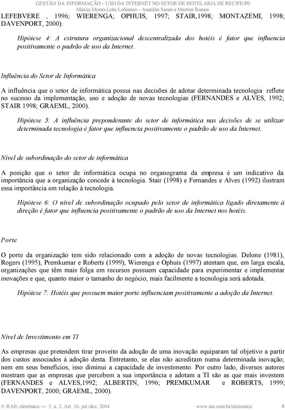 Influência do Setor de Informática A influência que o setor de informática possui nas decisões de adotar determinada tecnologia reflete no sucesso da implementação, uso e adoção de novas tecnologias