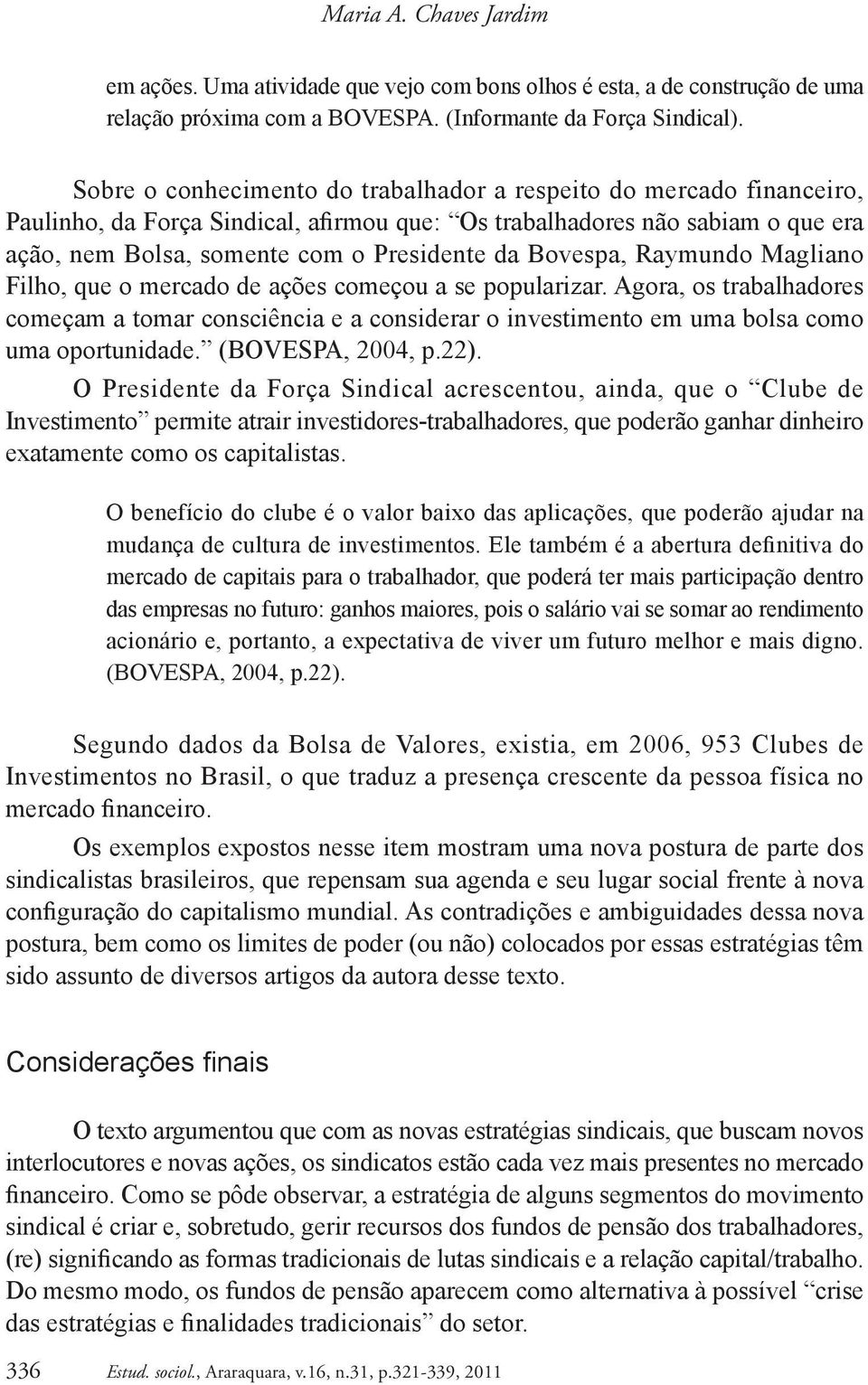 Bovespa, Raymundo Magliano Filho, que o mercado de ações começou a se popularizar. Agora, os trabalhadores começam a tomar consciência e a considerar o investimento em uma bolsa como uma oportunidade.