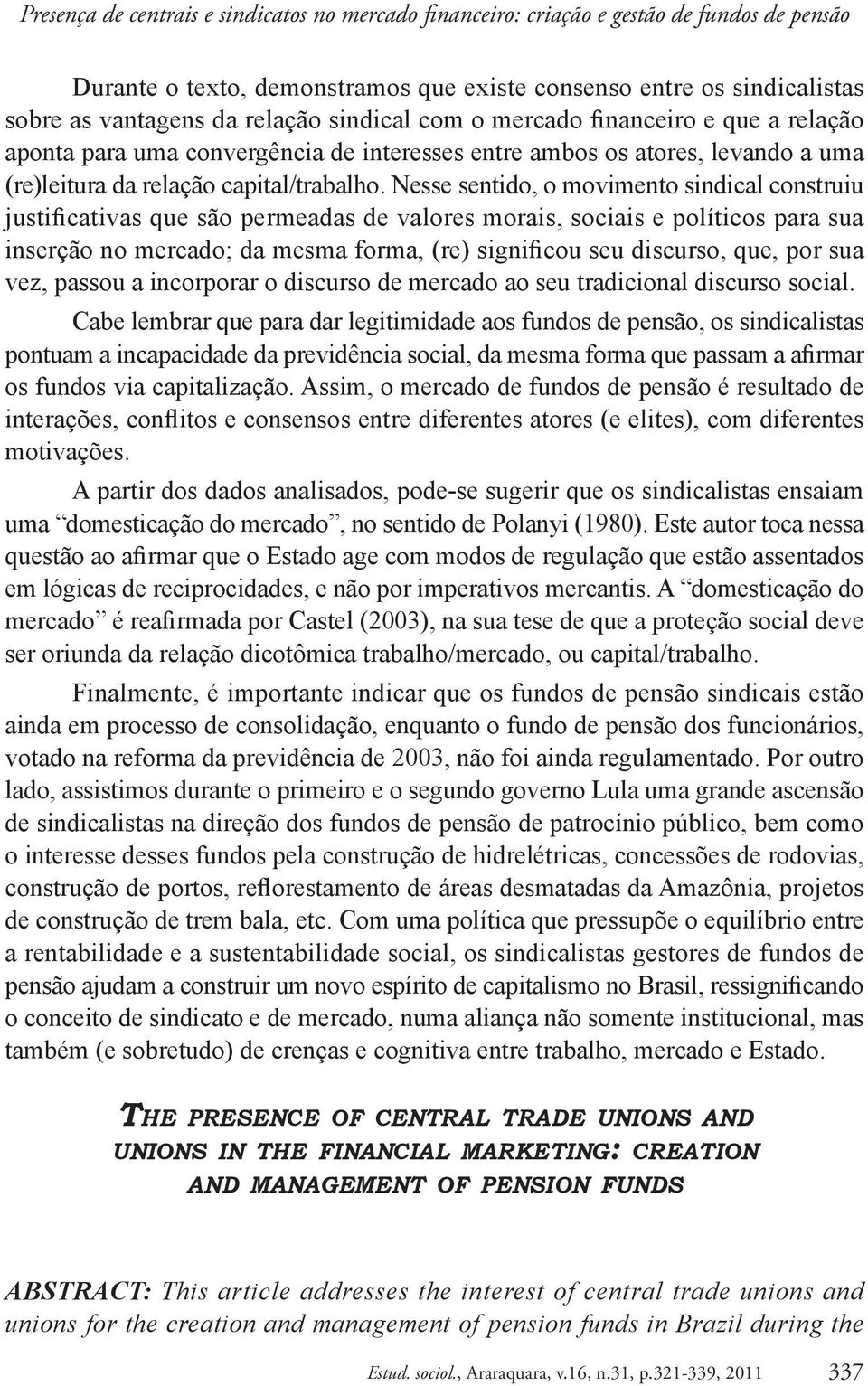 Nesse sentido, o movimento sindical construiu justificativas que são permeadas de valores morais, sociais e políticos para sua inserção no mercado; da mesma forma, (re) significou seu discurso, que,