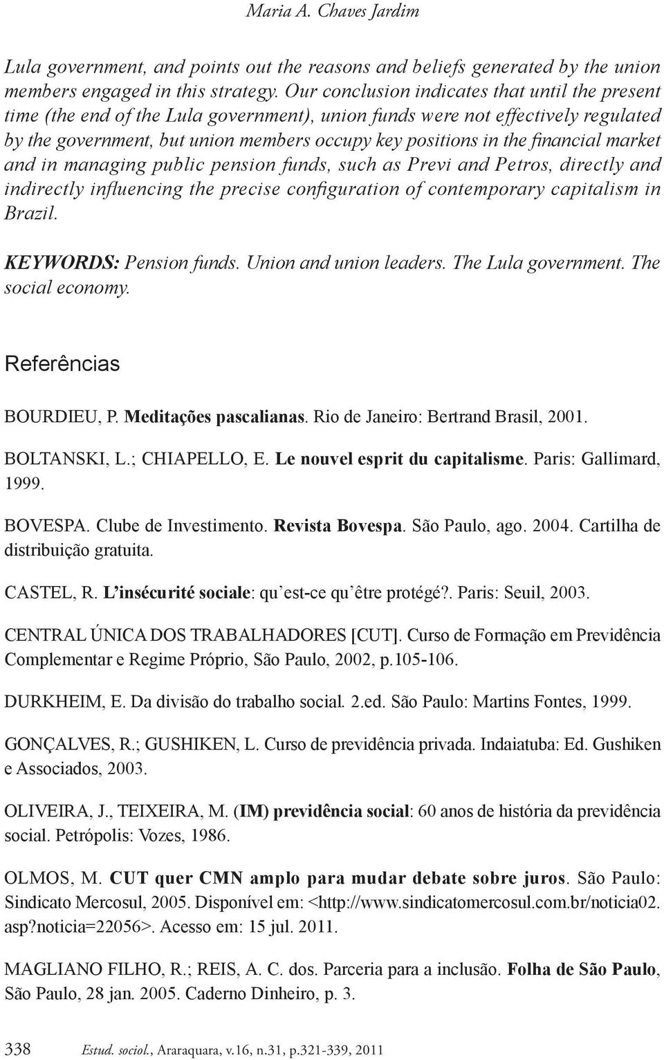 financial market and in managing public pension funds, such as Previ and Petros, directly and indirectly infl uencing the precise confi guration of contemporary capitalism in Brazil.