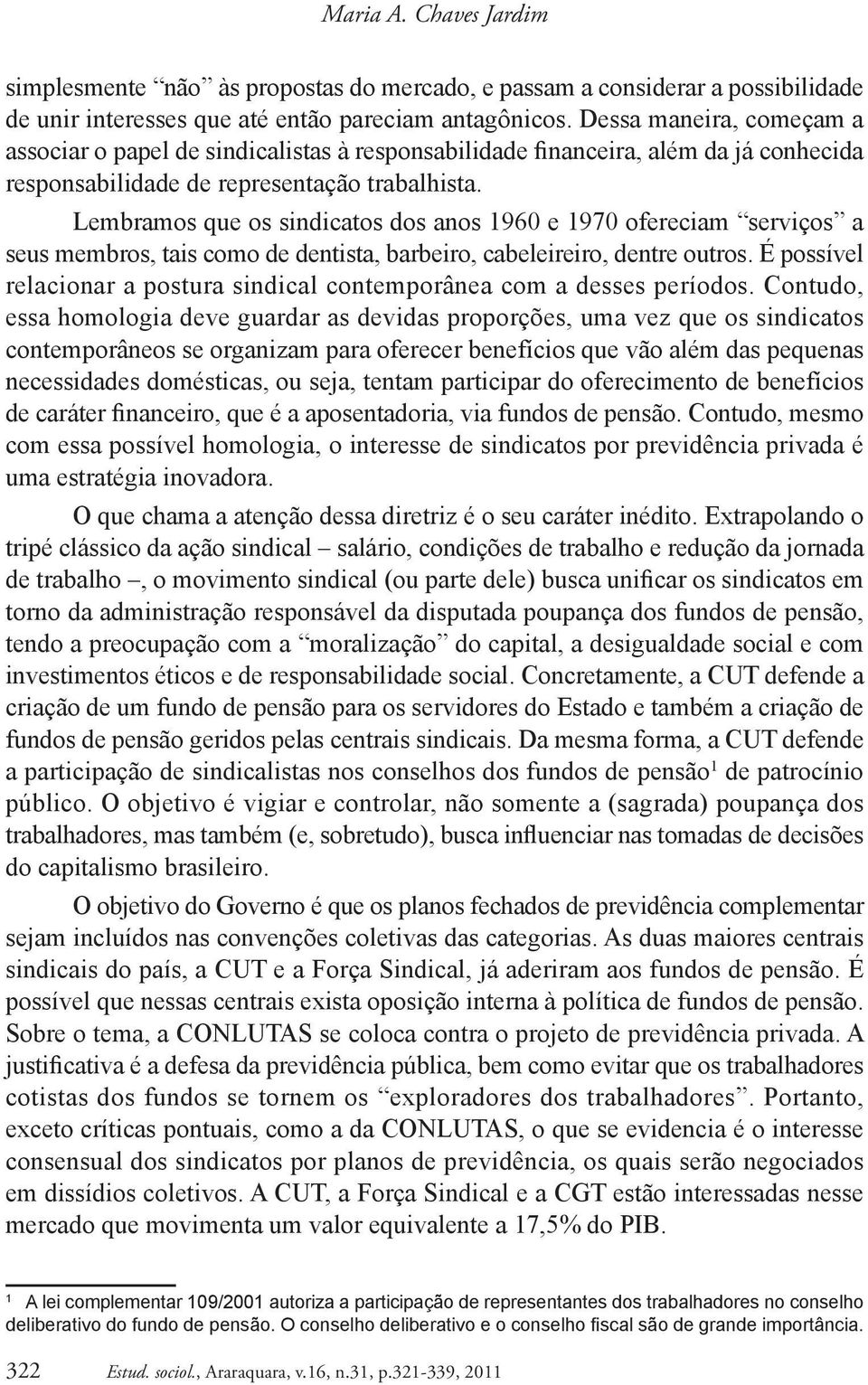 Lembramos que os sindicatos dos anos 1960 e 1970 ofereciam serviços a seus membros, tais como de dentista, barbeiro, cabeleireiro, dentre outros.