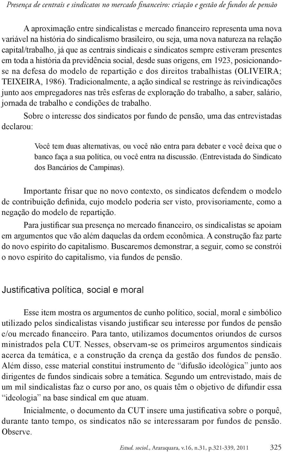 suas origens, em 1923, posicionandose na defesa do modelo de repartição e dos direitos trabalhistas (OLIVEIRA; TEIXEIRA, 1986).
