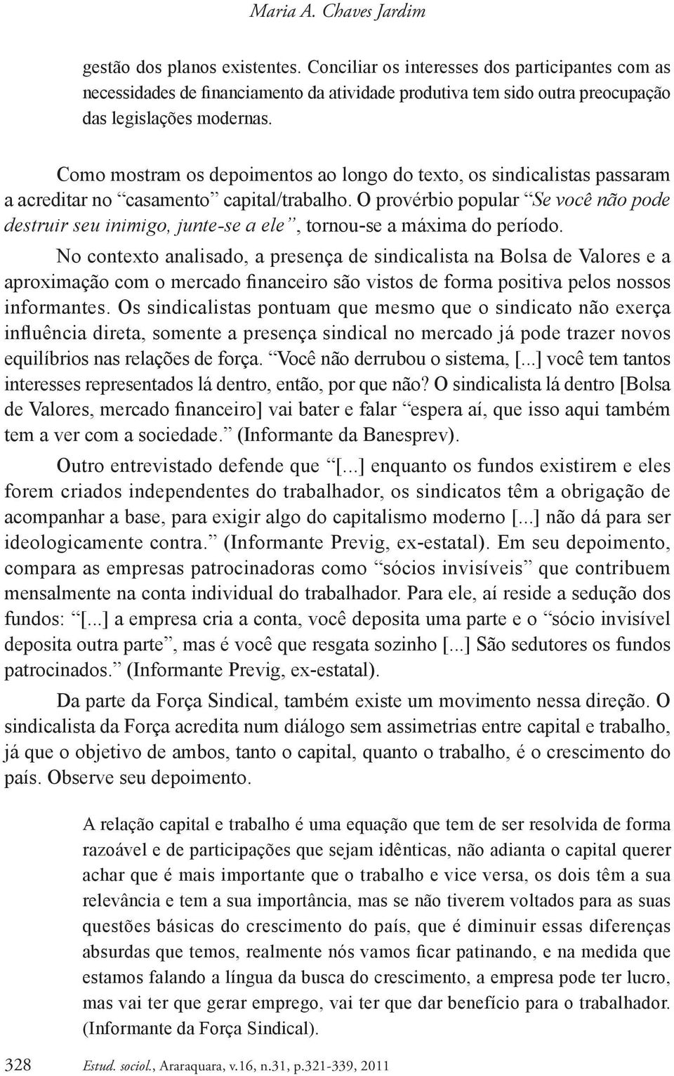 Como mostram os depoimentos ao longo do texto, os sindicalistas passaram a acreditar no casamento capital/trabalho.