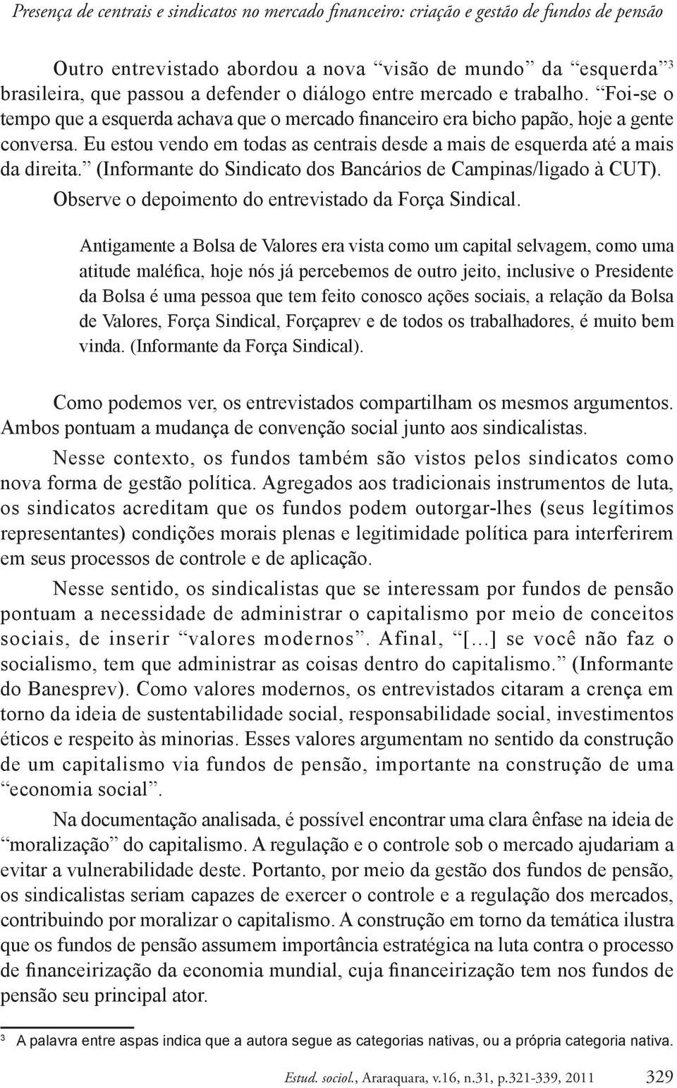 Eu estou vendo em todas as centrais desde a mais de esquerda até a mais da direita. (Informante do Sindicato dos Bancários de Campinas/ligado à CUT).