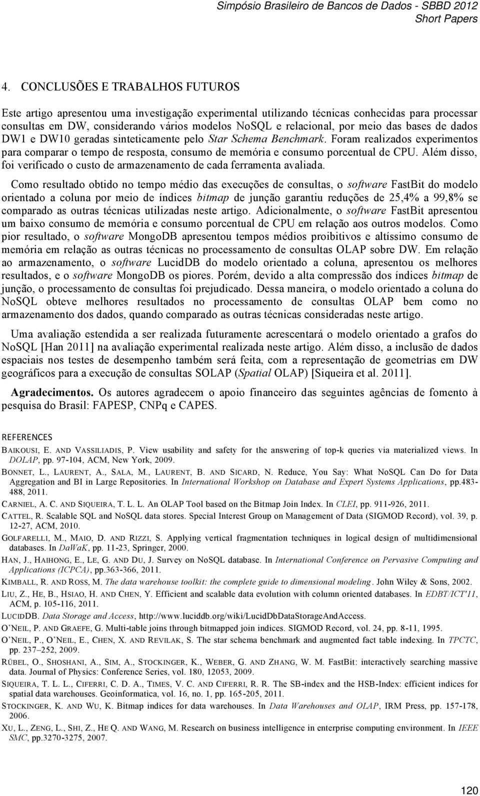 Foram realizados experimentos para comparar o tempo de resposta, consumo de memória e consumo porcentual de CPU. Além disso, foi verificado o custo de armazenamento de cada ferramenta avaliada.