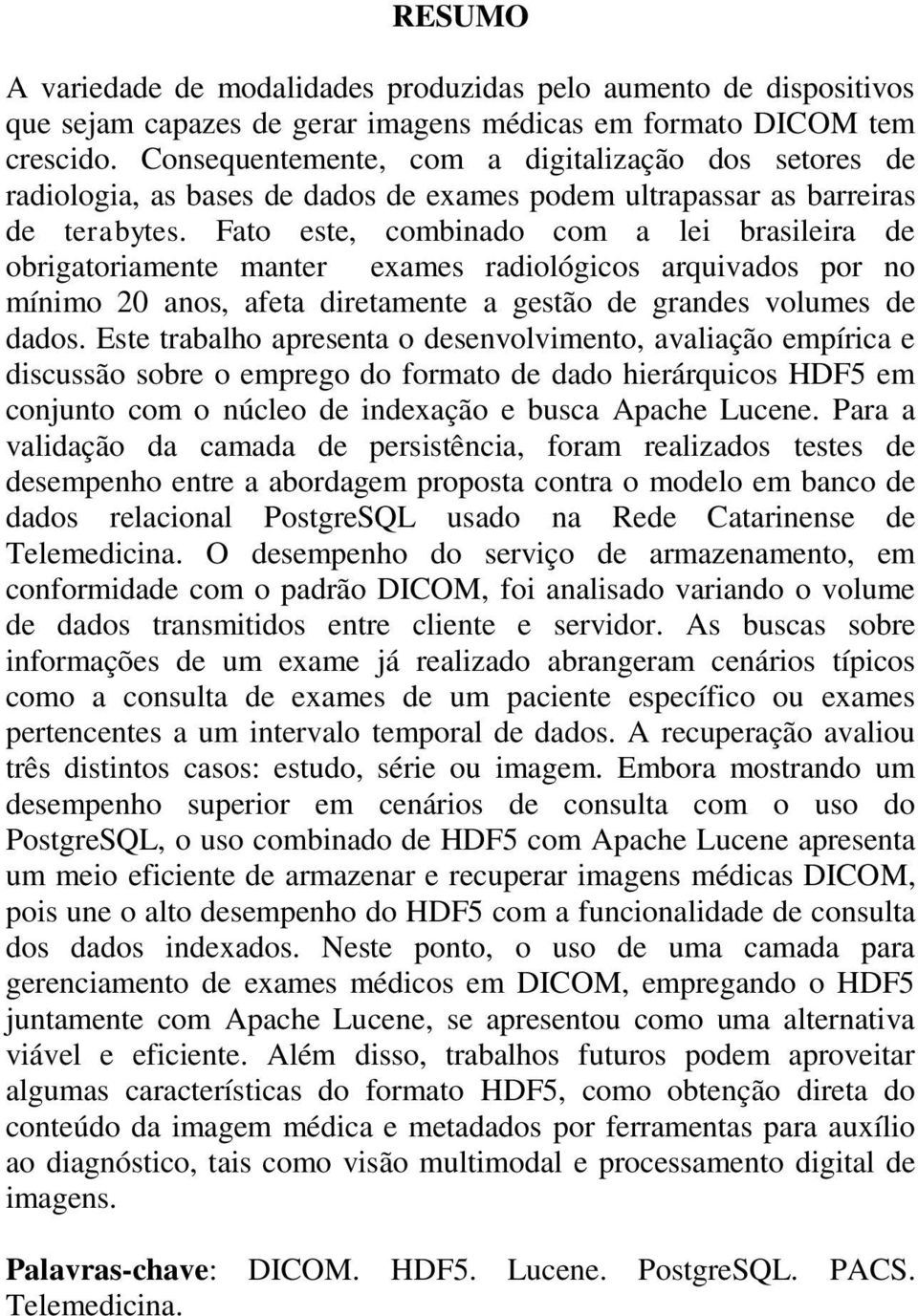 Fato este, combinado com a lei brasileira de obrigatoriamente manter exames radiológicos arquivados por no mínimo 20 anos, afeta diretamente a gestão de grandes volumes de dados.