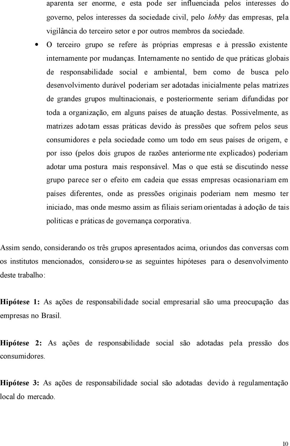 Internamente no sentido de que práticas globais de responsabilidade social e ambiental, bem como de busca pelo desenvolvimento durável poderiam ser adotadas inicialmente pelas matrizes de grandes