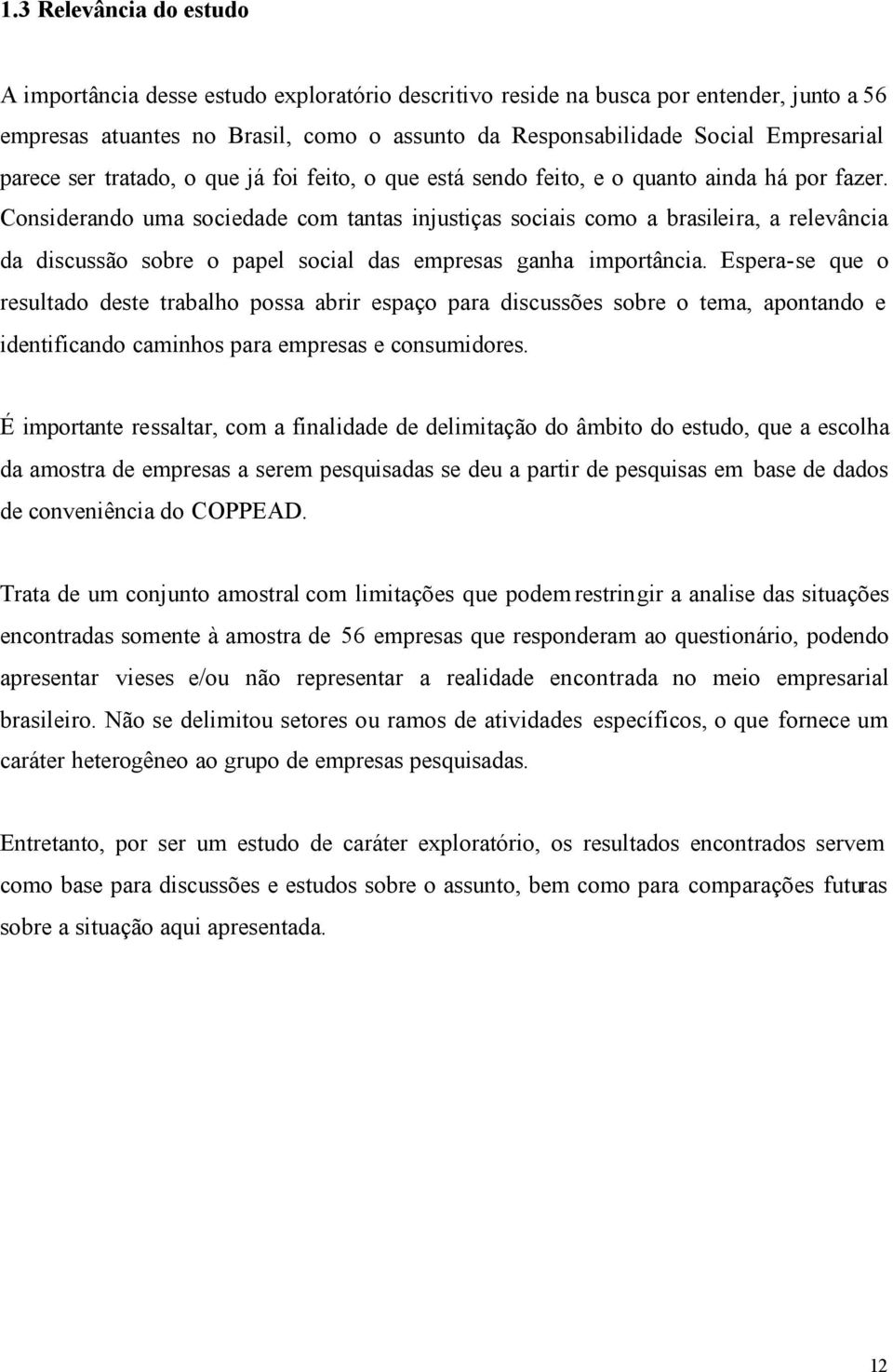 Considerando uma sociedade com tantas injustiças sociais como a brasileira, a relevância da discussão sobre o papel social das empresas ganha importância.