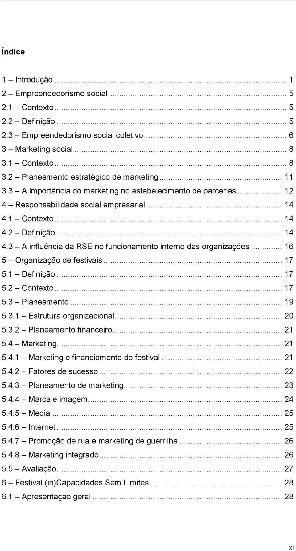 .. 16 5 Organização de festivais... 17 5.1 Definição... 17 5.2 Contexto... 17 5.3 Planeamento... 19 5.3.1 Estrutura organizacional... 20 5.3.2 Planeamento financeiro... 21 5.4 