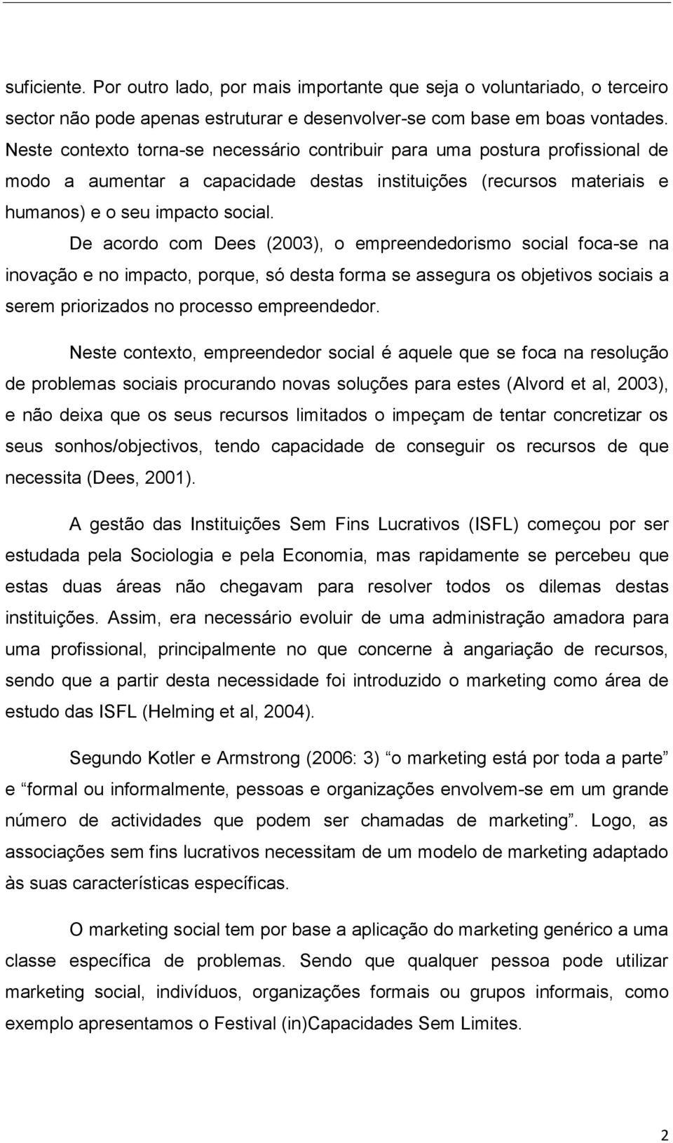 De acordo com Dees (2003), o empreendedorismo social foca-se na inovação e no impacto, porque, só desta forma se assegura os objetivos sociais a serem priorizados no processo empreendedor.