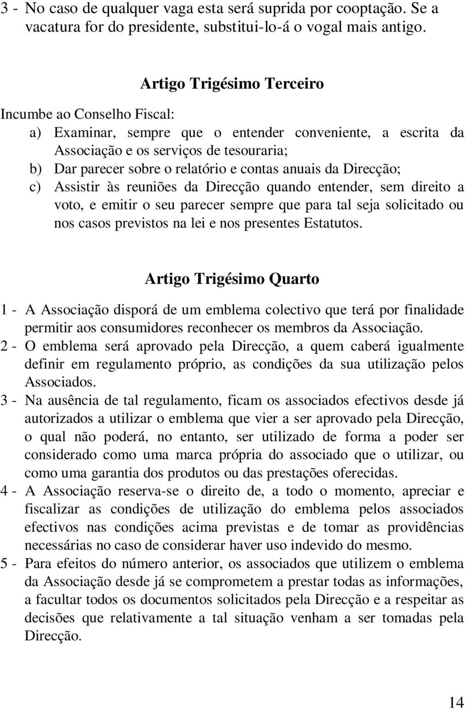 anuais da Direcção; c) Assistir às reuniões da Direcção quando entender, sem direito a voto, e emitir o seu parecer sempre que para tal seja solicitado ou nos casos previstos na lei e nos presentes