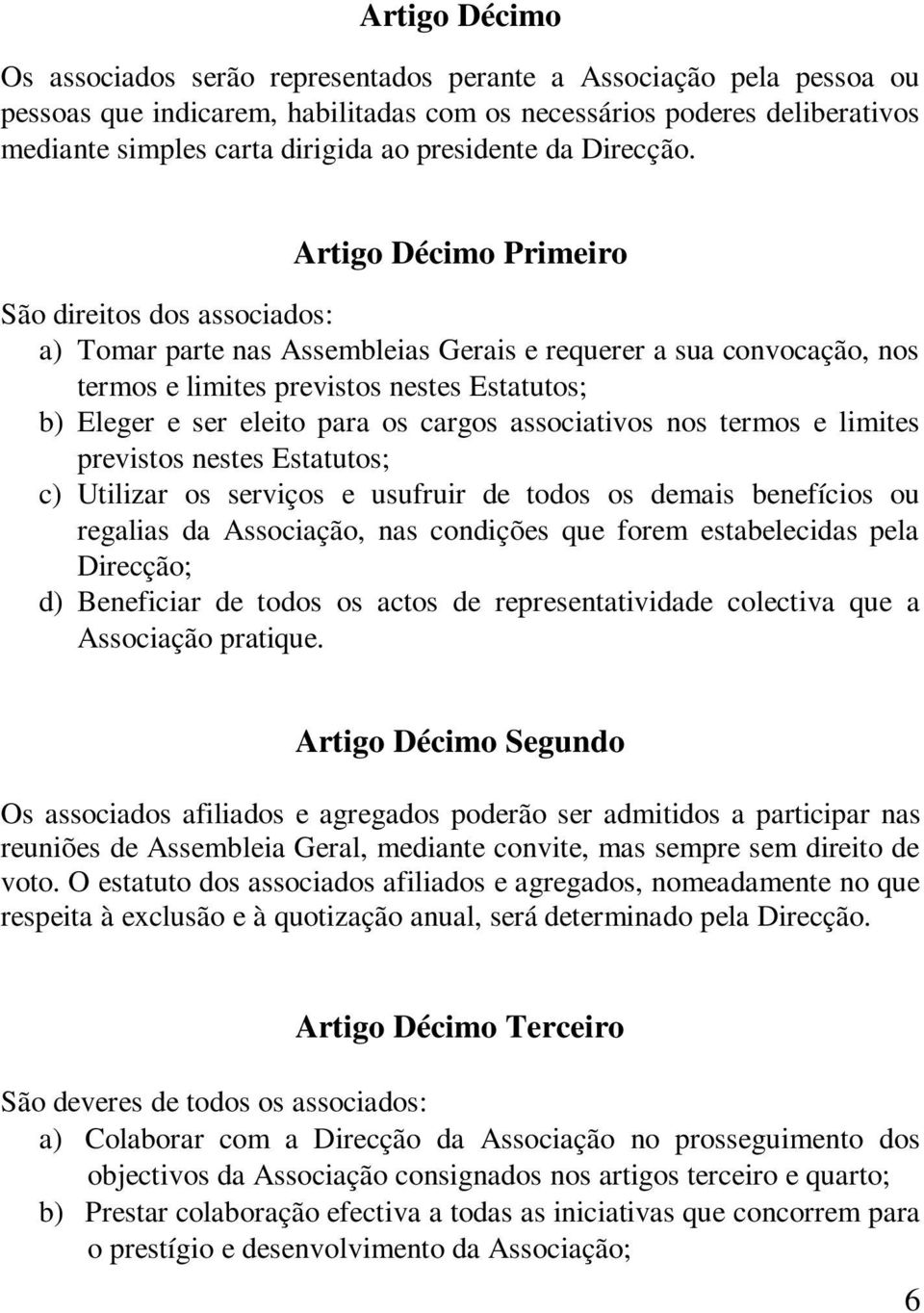 Artigo Décimo Primeiro São direitos dos associados: a) Tomar parte nas Assembleias Gerais e requerer a sua convocação, nos termos e limites previstos nestes Estatutos; b) Eleger e ser eleito para os