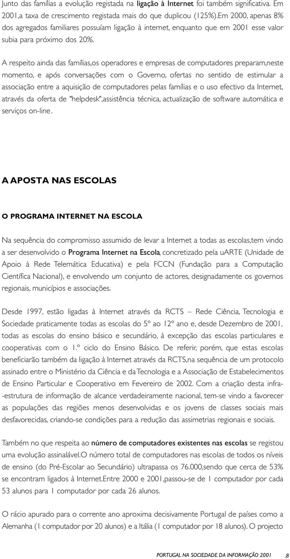 A respeito ainda das famílias,os operadores e empresas de computadores preparam,neste momento, e após conversações com o Governo, ofertas no sentido de estimular a associação entre a aquisição de