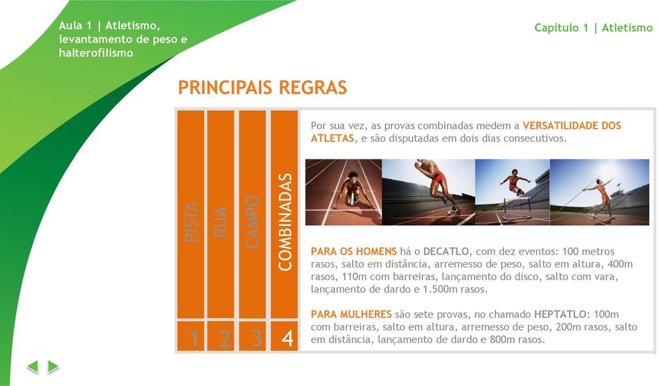 PARA OS HOMENS há o DECATLO, com dez eventos: 100 metros rasos, salto em distância, arremesso de peso, salto em altura, 400m rasos, 110m com