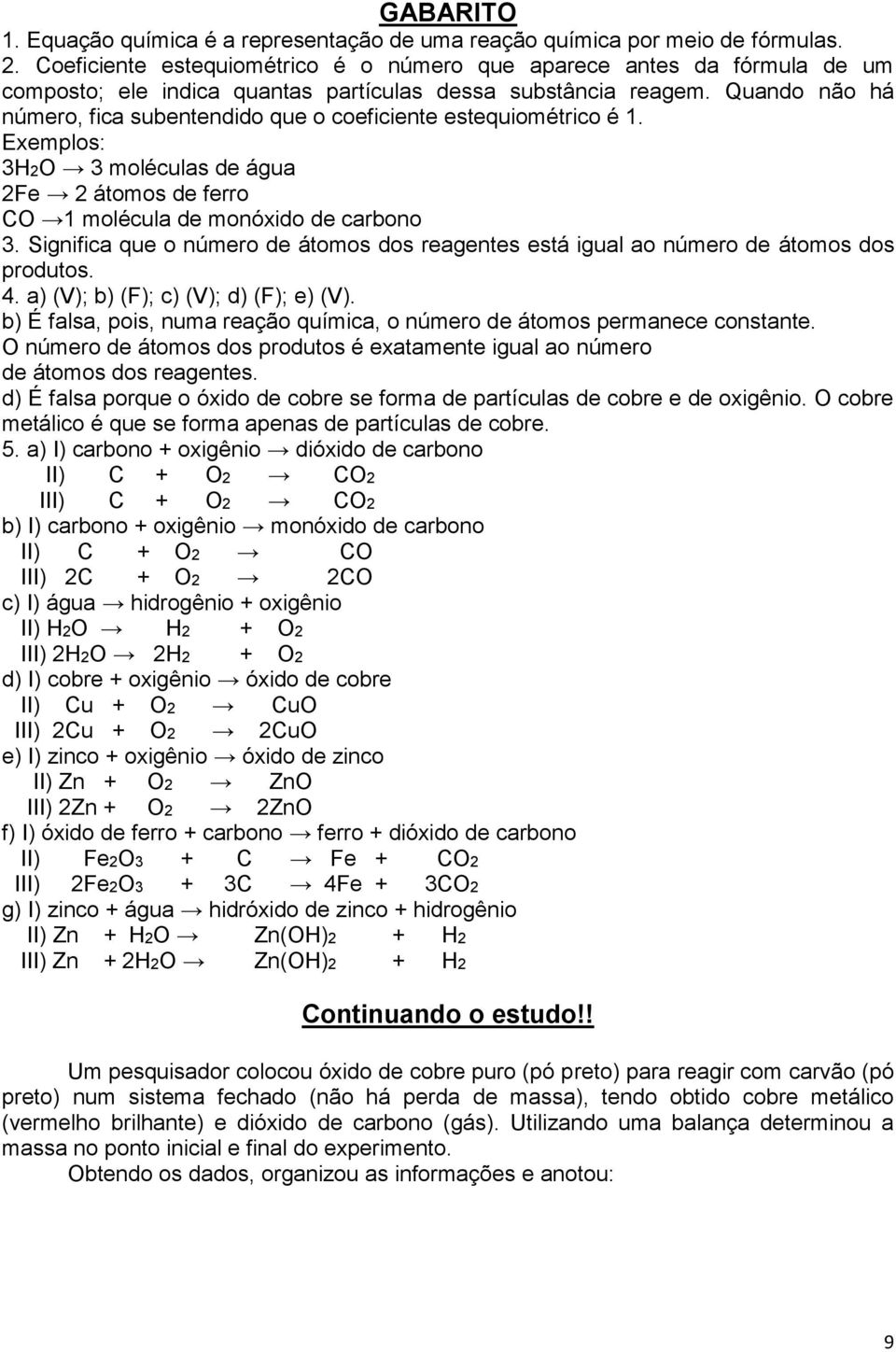 Quando não há número, fica subentendido que o coeficiente estequiométrico é 1. Exemplos: 3H2O 3 moléculas de água 2Fe 2 átomos de ferro CO 1 molécula de monóxido de carbono 3.