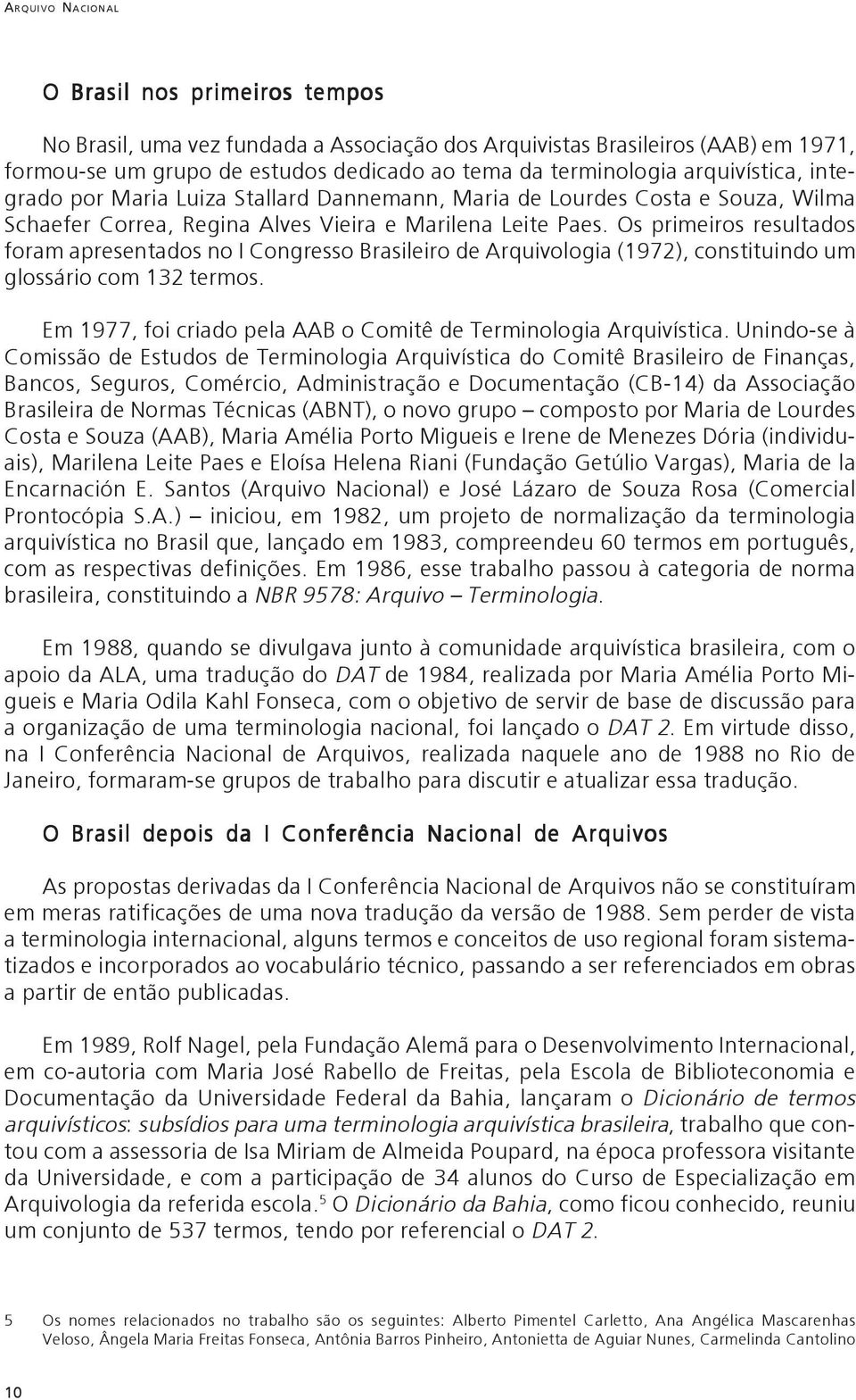 Os primeiros resultados foram apresentados no I Congresso Brasileiro de Arquivologia (1972), constituindo um glossário com 132 termos.