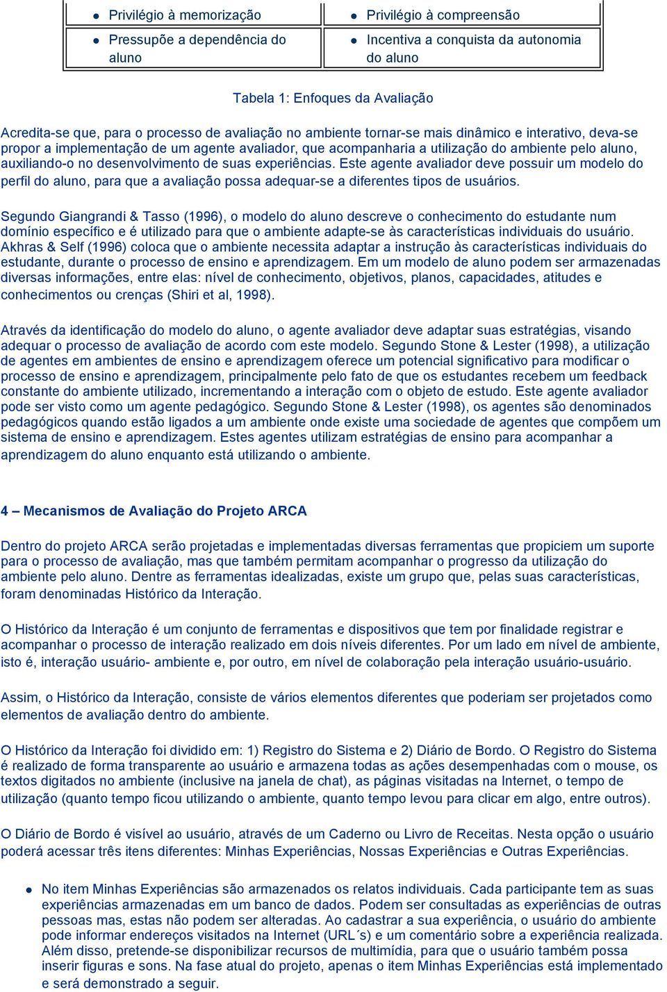 desenvolvimento de suas experiências. Este agente avaliador deve possuir um modelo do perfil do aluno, para que a avaliação possa adequar-se a diferentes tipos de usuários.