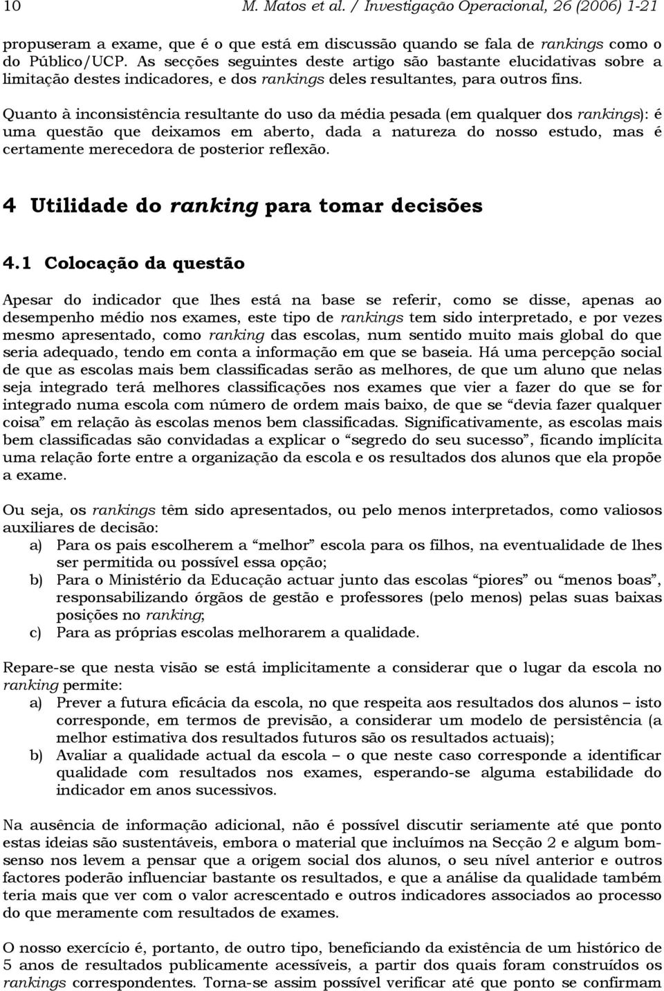 Quanto à inconsistência resultante do uso da média pesada (em qualquer dos rankings): é uma questão que deixamos em aberto, dada a natureza do nosso estudo, mas é certamente merecedora de posterior