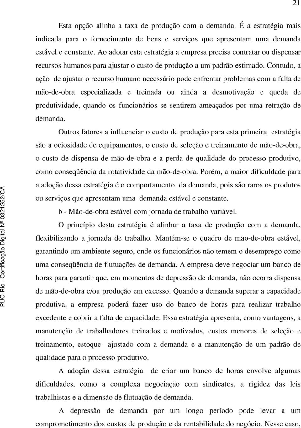 Contudo, a ação de ajustar o recurso humano necessário pode enfrentar problemas com a falta de mão-de-obra especializada e treinada ou ainda a desmotivação e queda de produtividade, quando os