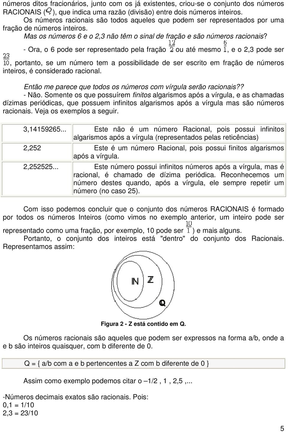 - Ora, o 6 pode ser representado pela fração ou até mesmo, e o 2,3 pode ser, portanto, se um número tem a possibilidade de ser escrito em fração de números inteiros, é considerado racional.