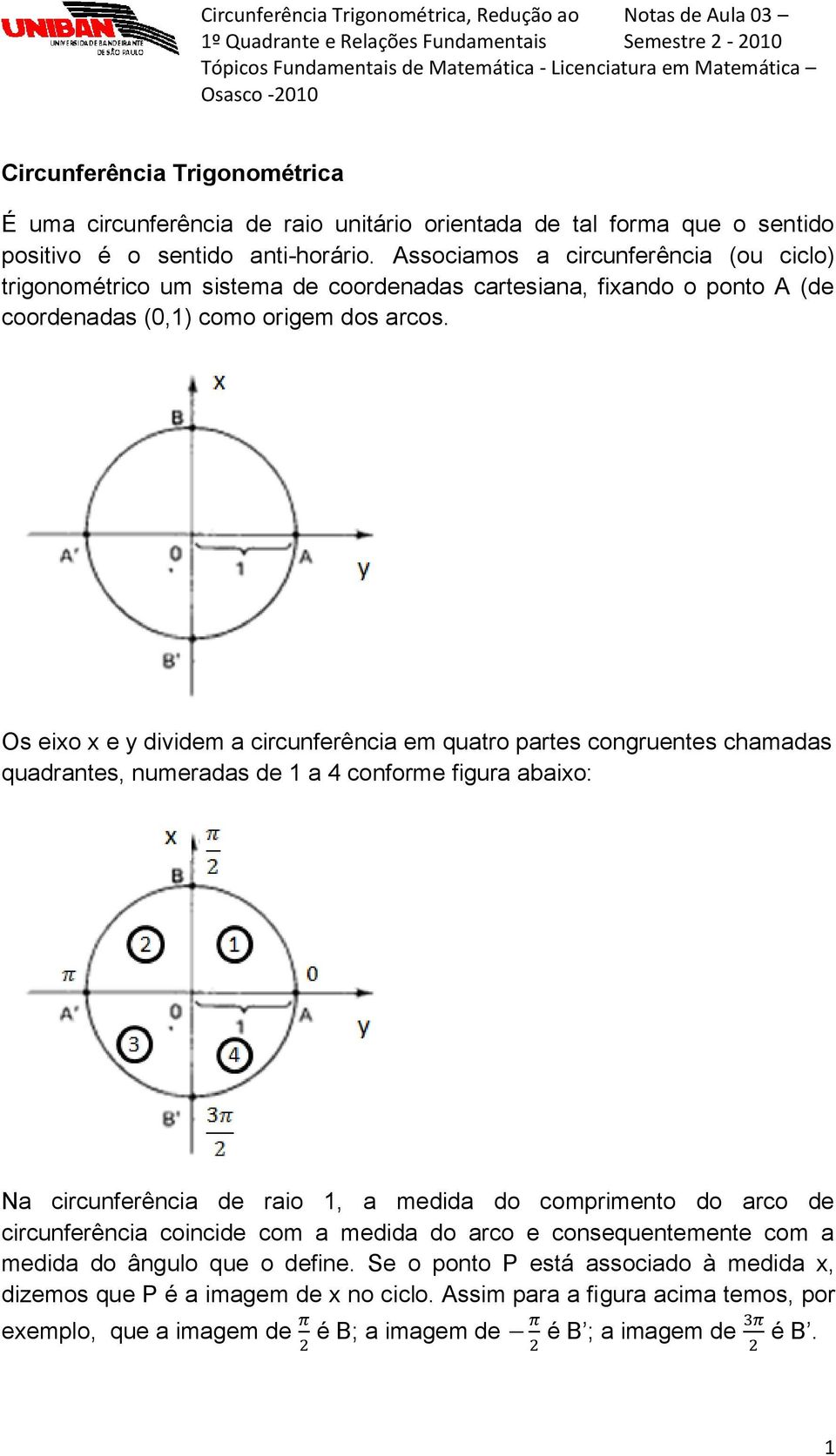 Os eixo x e y dividem a circunferência em quatro partes congruentes chamadas quadrantes, numeradas de 1 a 4 conforme figura abaixo: Na circunferência de raio 1, a medida do comprimento do arco