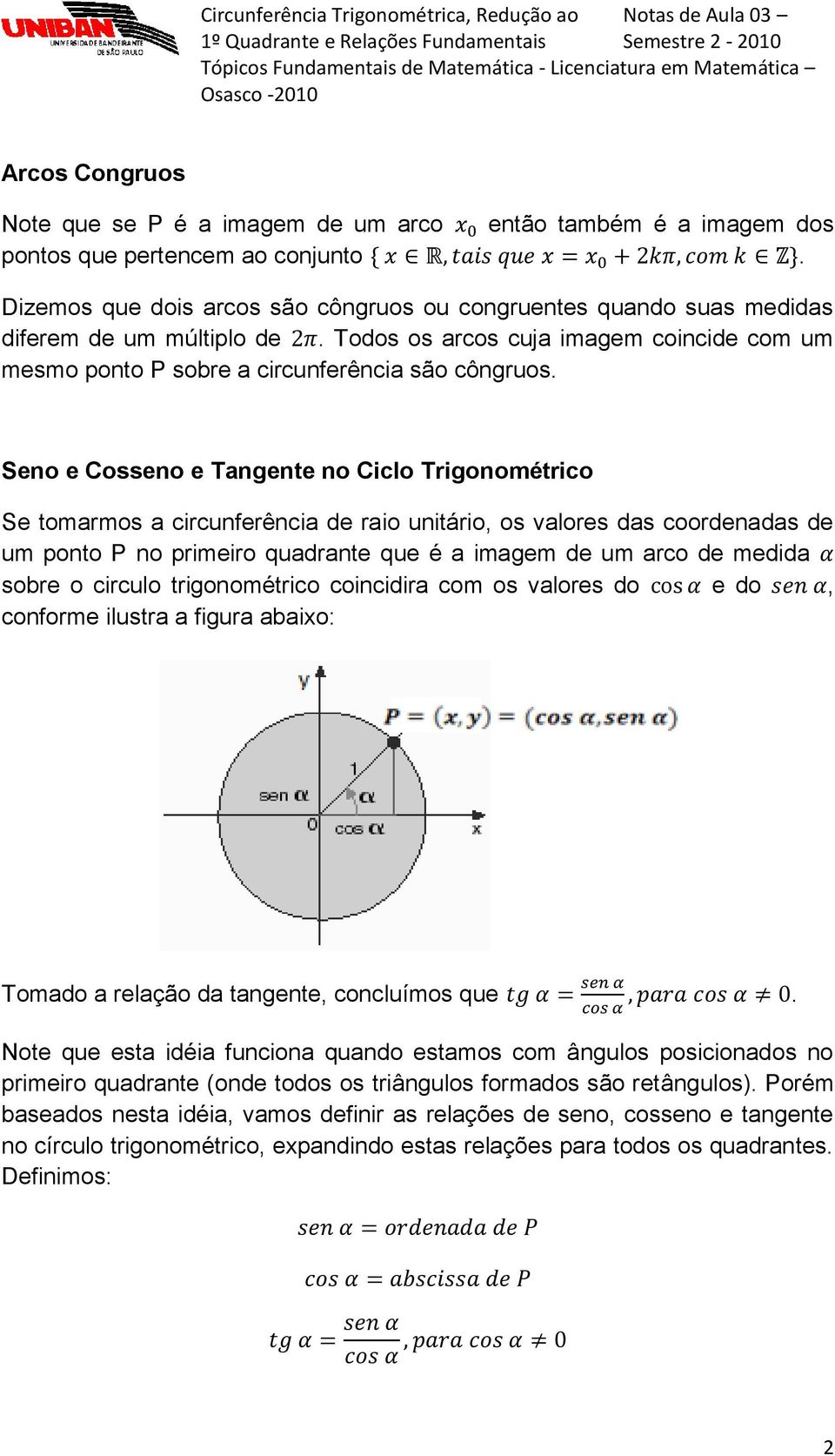 Seno e Cosseno e Tangente no Ciclo Trigonométrico Se tomarmos a circunferência de raio unitário, os valores das coordenadas de um ponto P no primeiro quadrante que é a imagem de um arco de medida