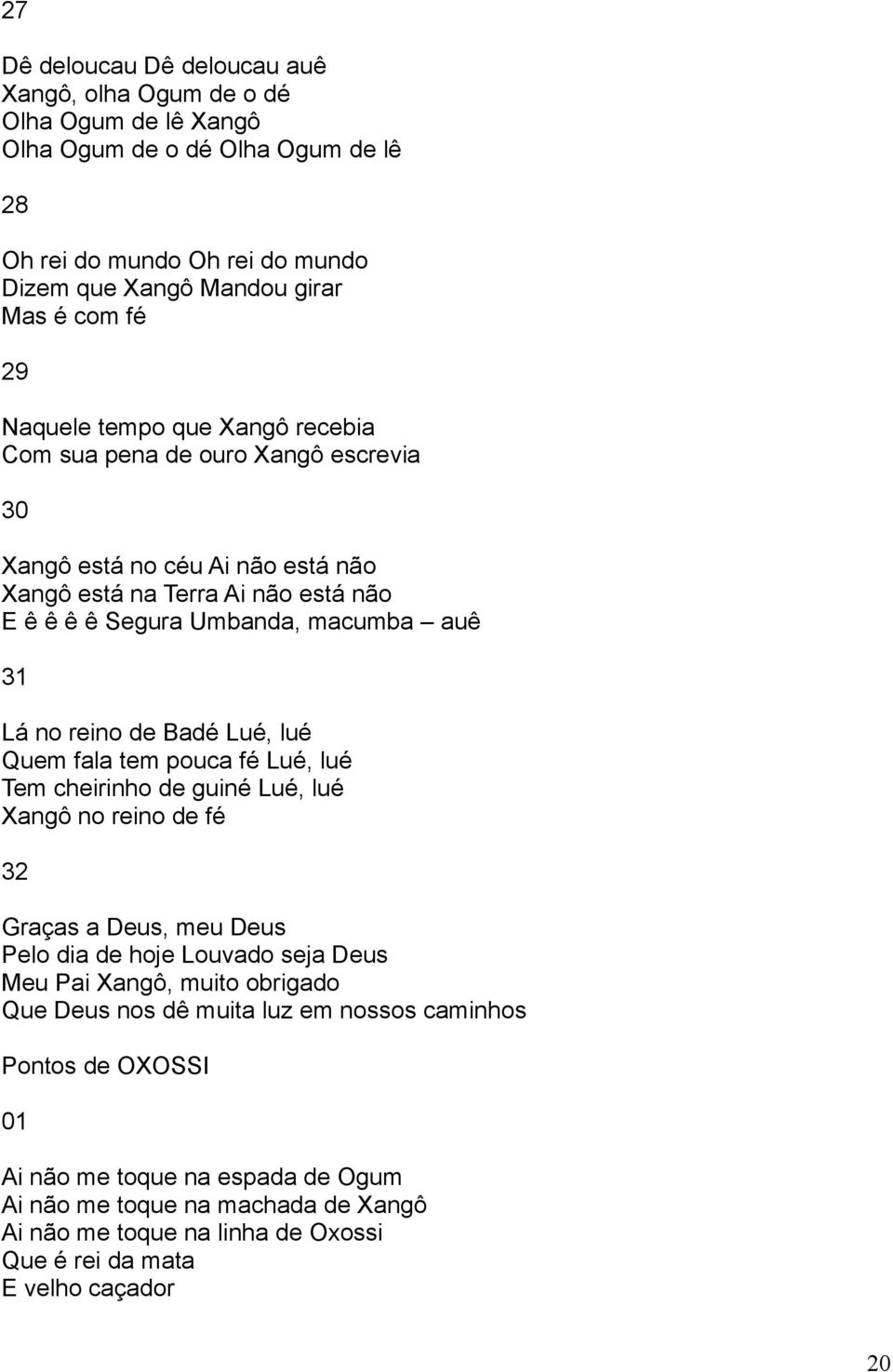 Badé Lué, lué Quem fala tem pouca fé Lué, lué Tem cheirinho de guiné Lué, lué Xangô no reino de fé 32 Graças a Deus, meu Deus Pelo dia de hoje Louvado seja Deus Meu Pai Xangô, muito obrigado Que