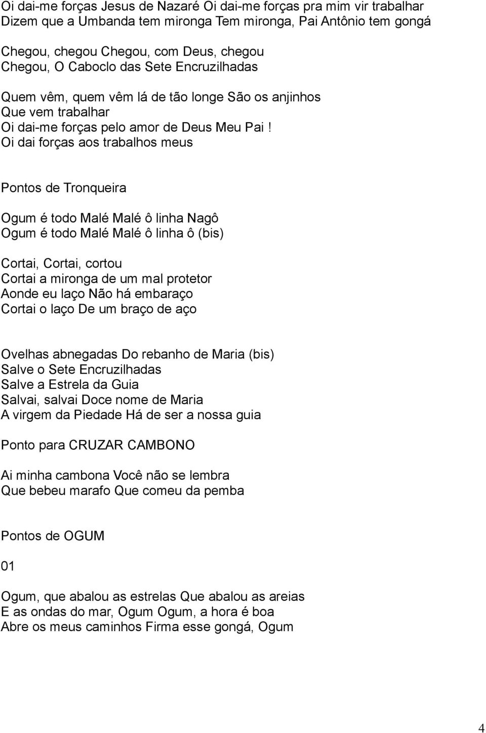 Oi dai forças aos trabalhos meus Pontos de Tronqueira Ogum é todo Malé Malé ô linha Nagô Ogum é todo Malé Malé ô linha ô (bis) Cortai, Cortai, cortou Cortai a mironga de um mal protetor Aonde eu laço