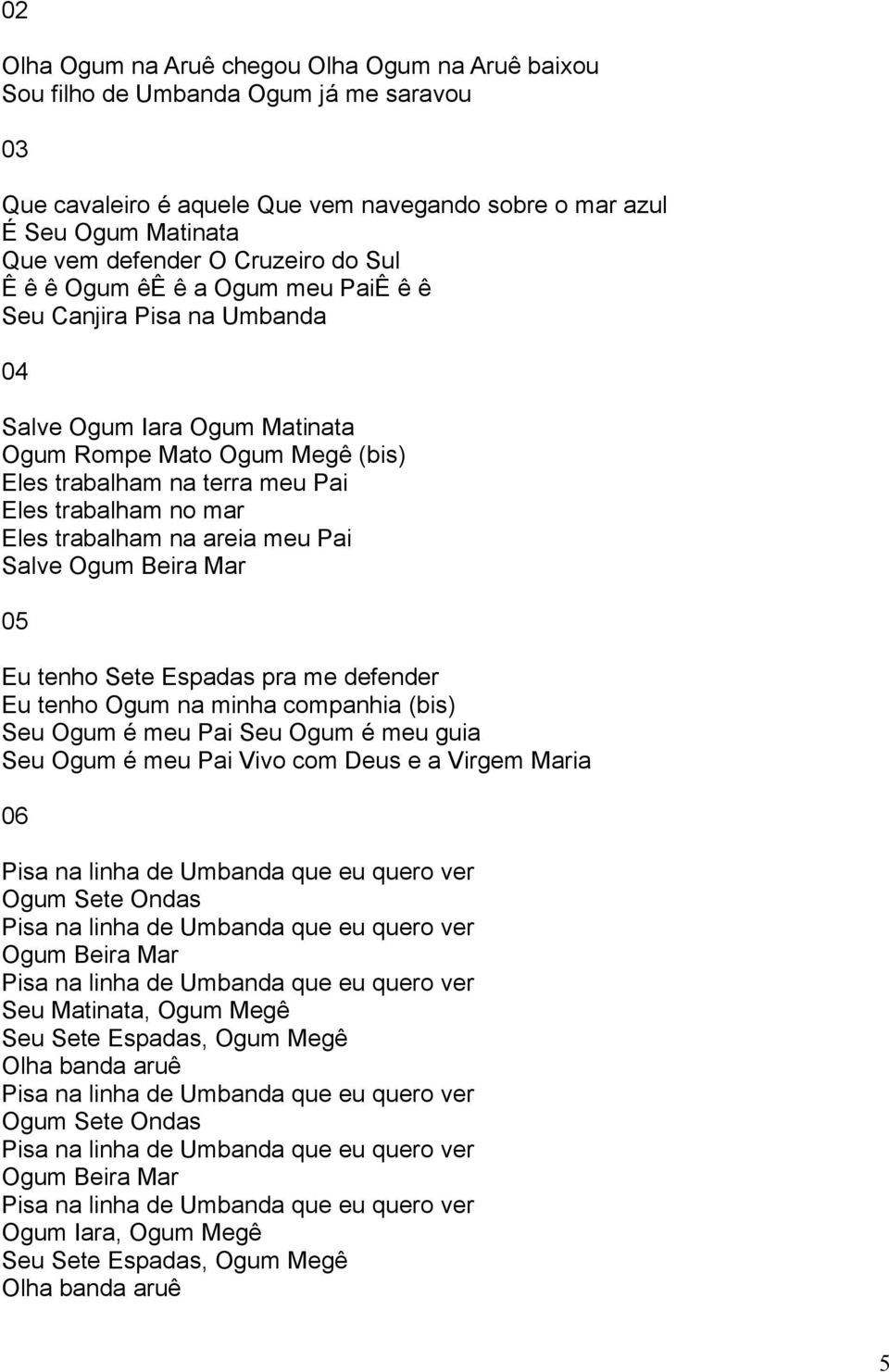 Eles trabalham na areia meu Pai Salve Ogum Beira Mar 05 Eu tenho Sete Espadas pra me defender Eu tenho Ogum na minha companhia (bis) Seu Ogum é meu Pai Seu Ogum é meu guia Seu Ogum é meu Pai Vivo com