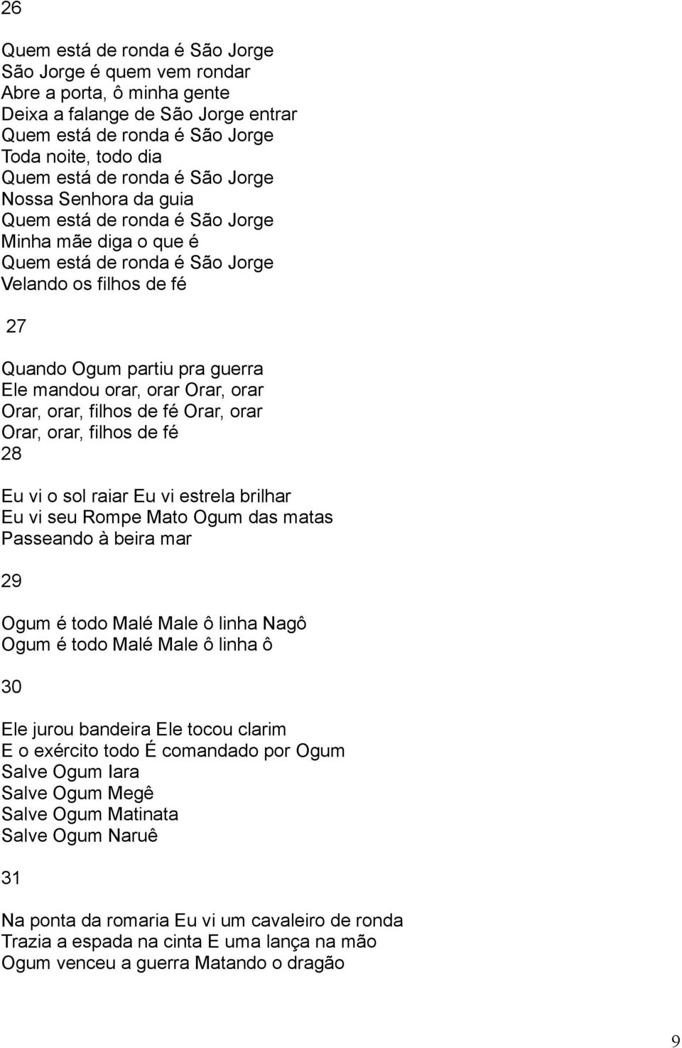 Orar, orar Orar, orar, filhos de fé Orar, orar Orar, orar, filhos de fé 28 Eu vi o sol raiar Eu vi estrela brilhar Eu vi seu Rompe Mato Ogum das matas Passeando à beira mar 29 Ogum é todo Malé Male ô