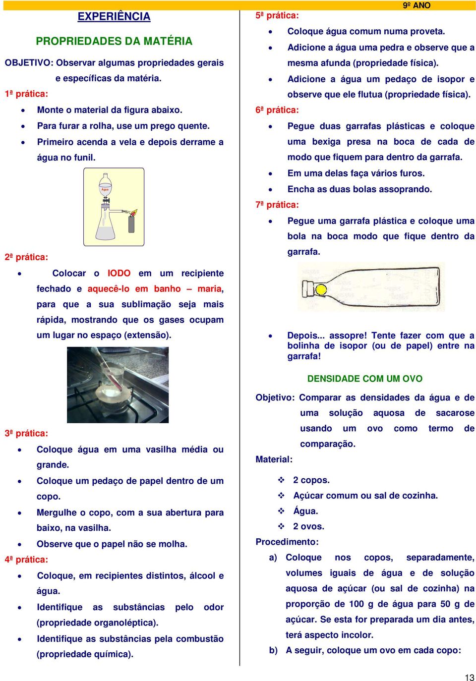 Água ª prática: Colocar o IODO em um recipiente fechado e aquecê-lo em banho maria, para que a sua sublimação seja mais rápida, mostrando que os gases ocupam um lugar no espaço (extensão).