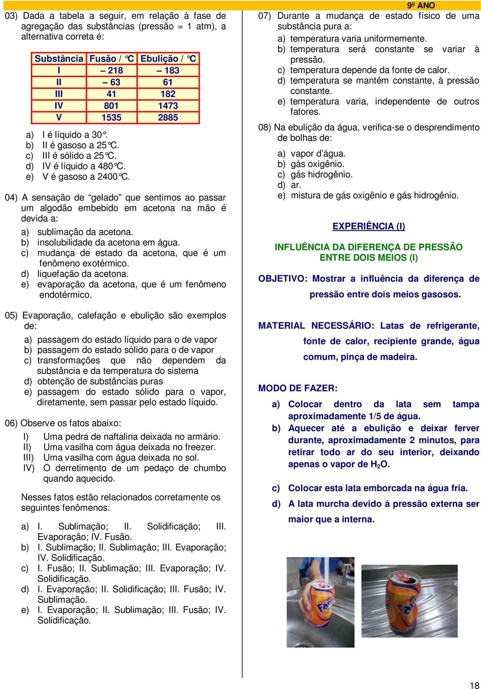 04) A sensação de gelado que sentimos ao passar um algodão embebido em acetona na mão é devida a: a) sublimação da acetona. b) insolubilidade da acetona em água.