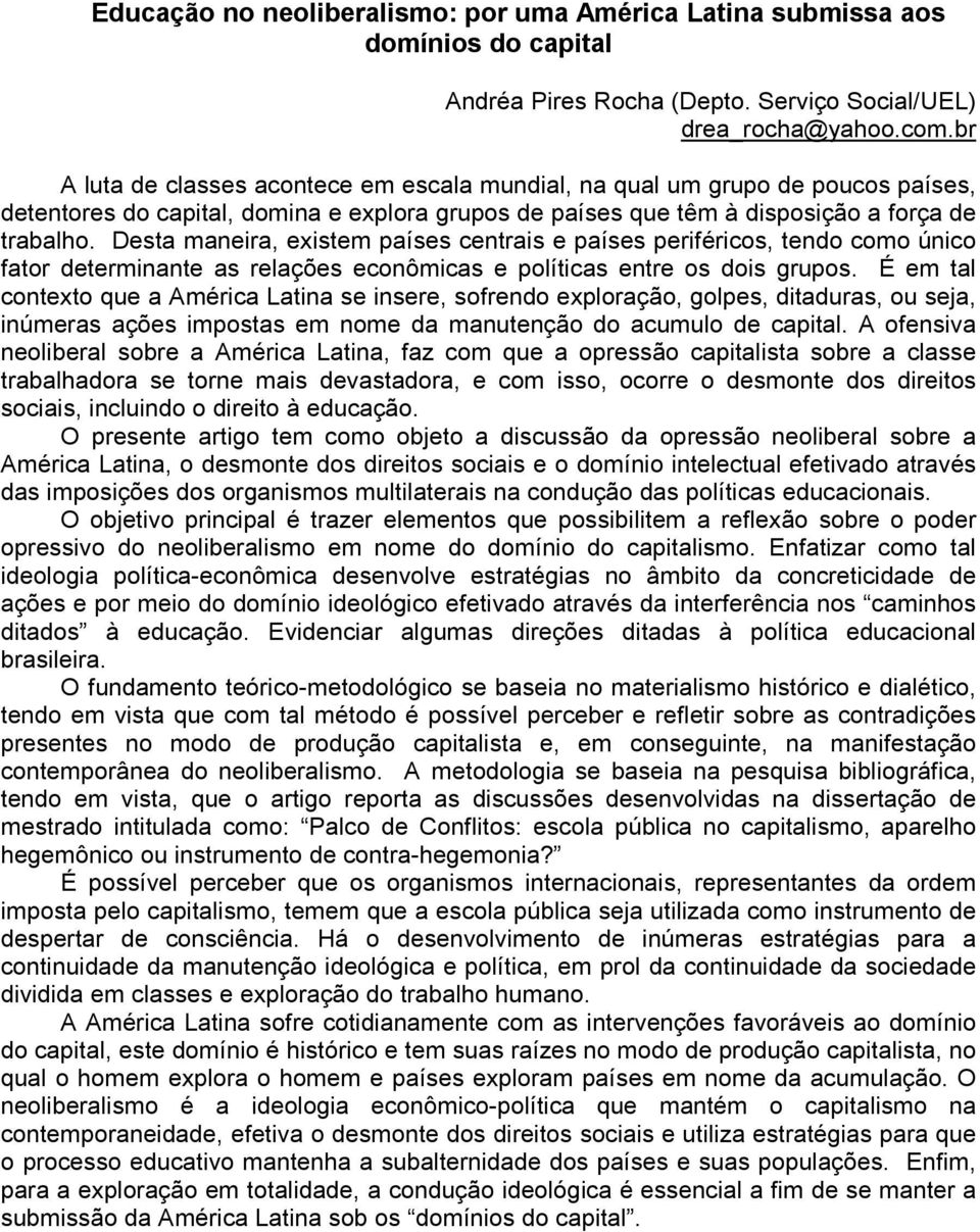 Desta maneira, existem países centrais e países periféricos, tendo como único fator determinante as relações econômicas e políticas entre os dois grupos.