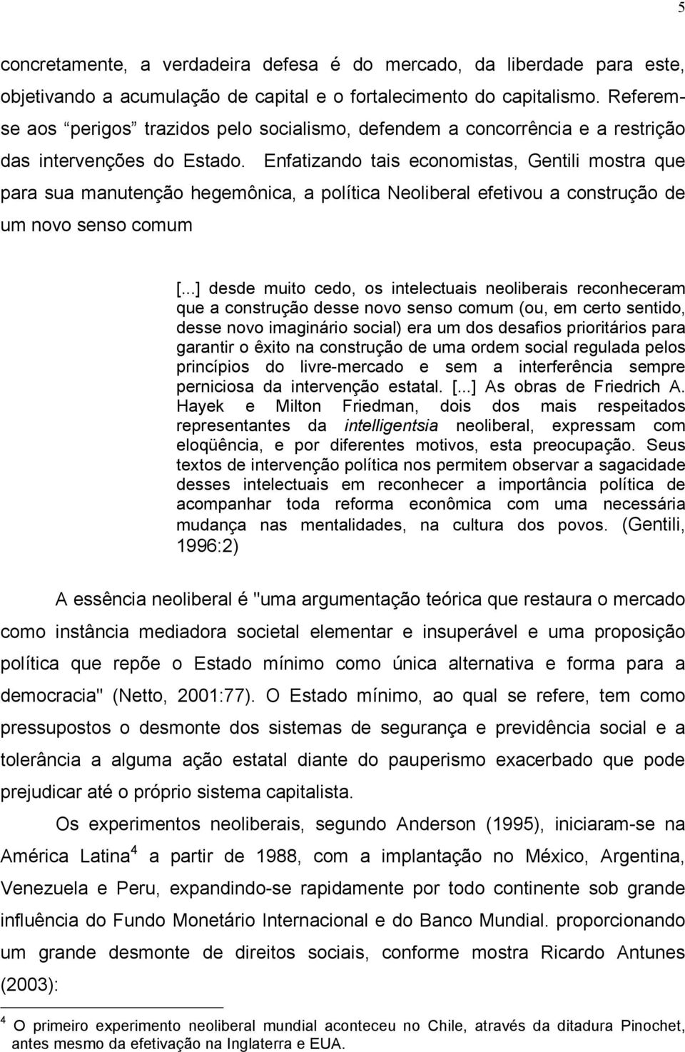 Enfatizando tais economistas, Gentili mostra que para sua manutenção hegemônica, a política Neoliberal efetivou a construção de um novo senso comum [.