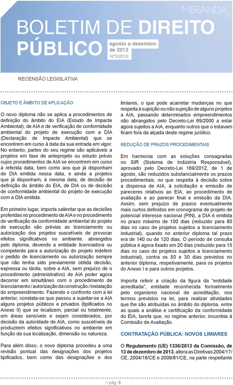 No entanto, partes do seu regime são aplicáveis a projetos em fase de anteprojeto ou estudo prévio cujos procedimentos de AIA se encontrem em curso à referida data, bem como aos que já disponham de