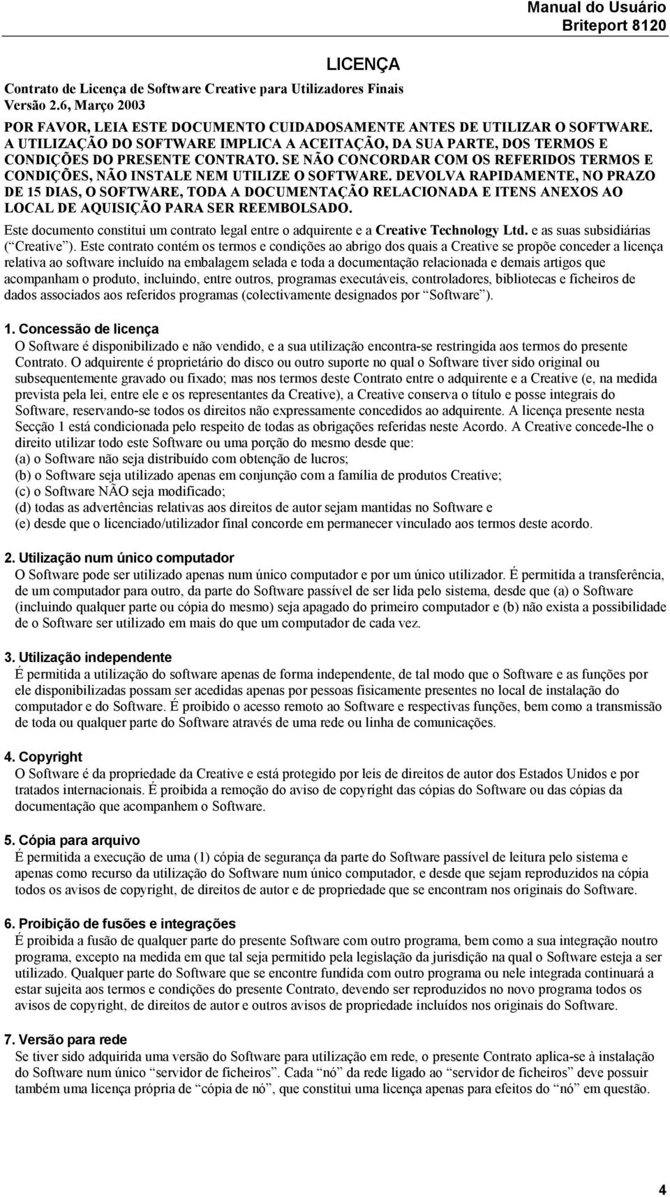 DEVOLVA RAPIDAMENTE, NO PRAZO DE 15 DIAS, O SOFTWARE, TODA A DOCUMENTAÇÃO RELACIONADA E ITENS ANEXOS AO LOCAL DE AQUISIÇÃO PARA SER REEMBOLSADO.