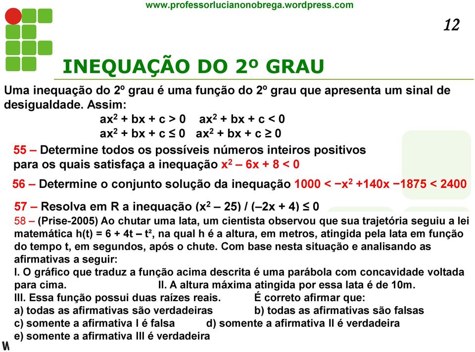 conjunto solução da inequação 1000 < x 2 +140x 1875 < 2400 57 Resolva em R a inequação (x 2 25) / ( 2x + 4) 0 58 (Prise-2005) Ao chutar uma lata, um cientista observou que sua trajetória seguiu a lei