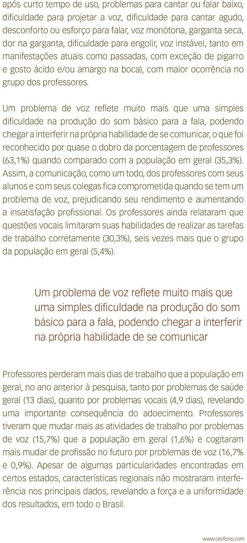 Um problema de voz reflete muito mais que uma simples dificuldade na produção do som básico para a fala, podendo chegar a interferir na própria habilidade de se comunicar, o que foi reconhecido por