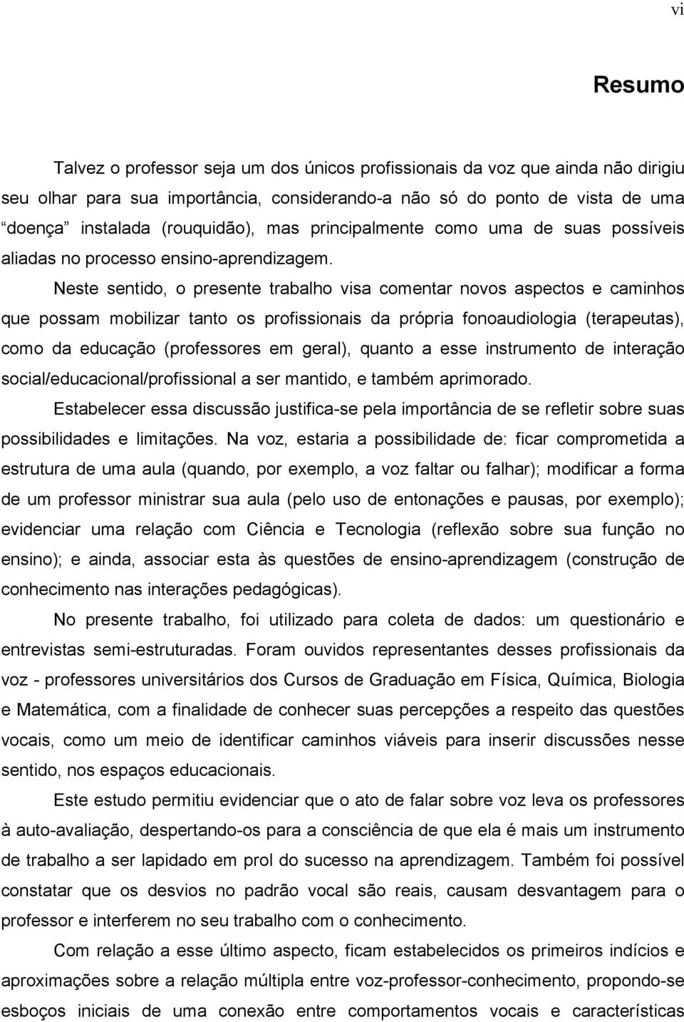 Neste sentido, o presente trabalho visa comentar novos aspectos e caminhos que possam mobilizar tanto os profissionais da própria fonoaudiologia (terapeutas), como da educação (professores em geral),