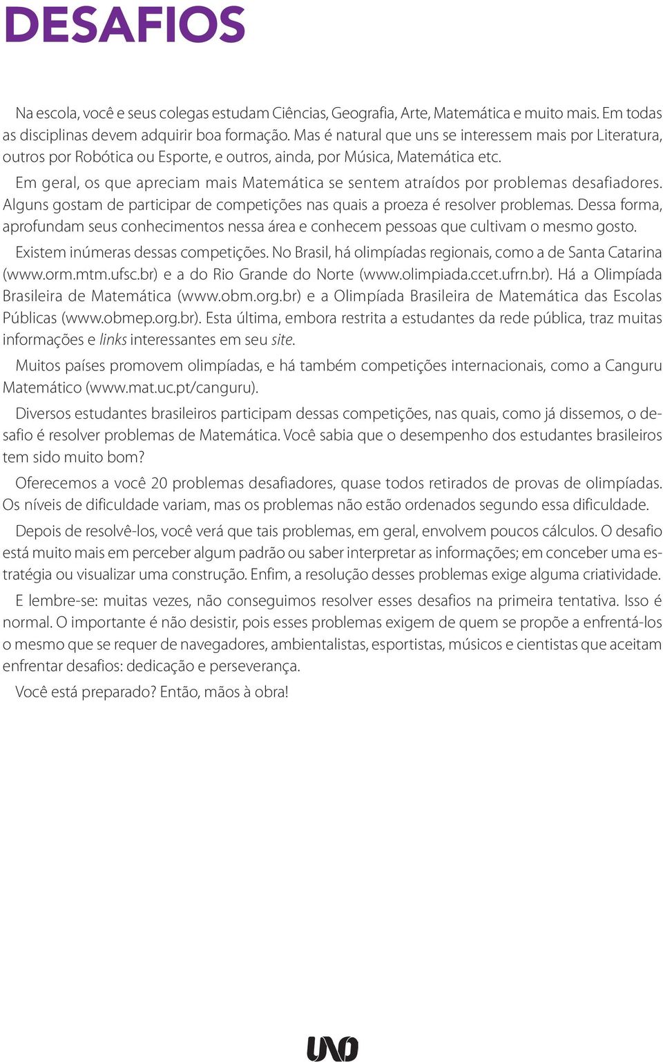 Em geral, os que apreciam mais Matemática se sentem atraídos por problemas desafiadores. Alguns gostam de participar de competições nas quais a proeza é resolver problemas.