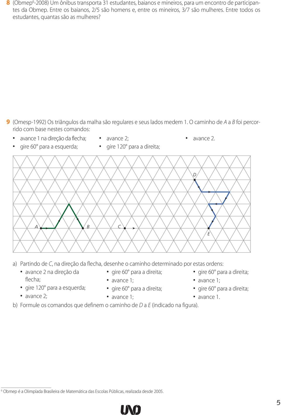 avance 1 na direção da flecha; gire 60 para a esquerda; avance 2; gire 120 para a direita; D A B C E a) Partindo de C, na direção da flecha, desenhe o caminho determinado por estas ordens: avance 2