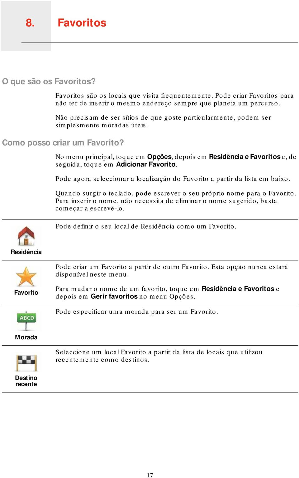 No menu principal, toque em Opções, depois em Residência e Favoritos e, de seguida, toque em Adicionar Favorito. Pode agora seleccionar a localização do Favorito a partir da lista em baixo.