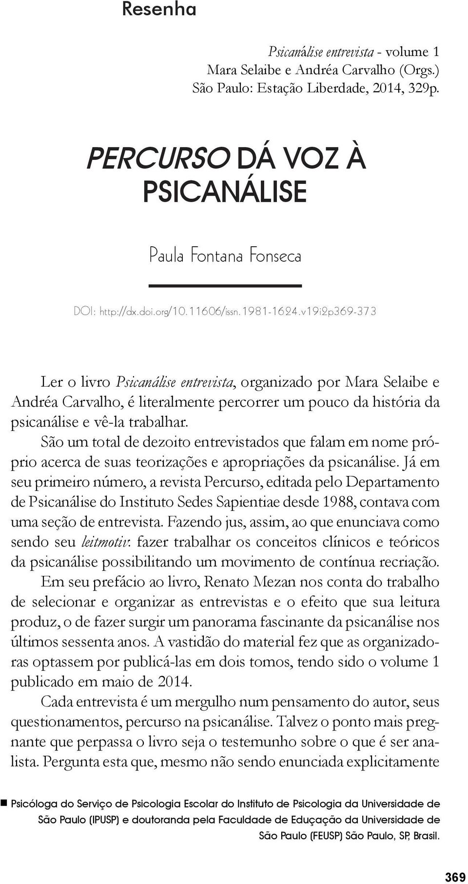 v19i2p369-373 Ler o livro Psicanálise entrevista, organizado por Mara Selaibe e Andréa Carvalho, é literalmente percorrer um pouco da história da psicanálise e vê-la trabalhar.