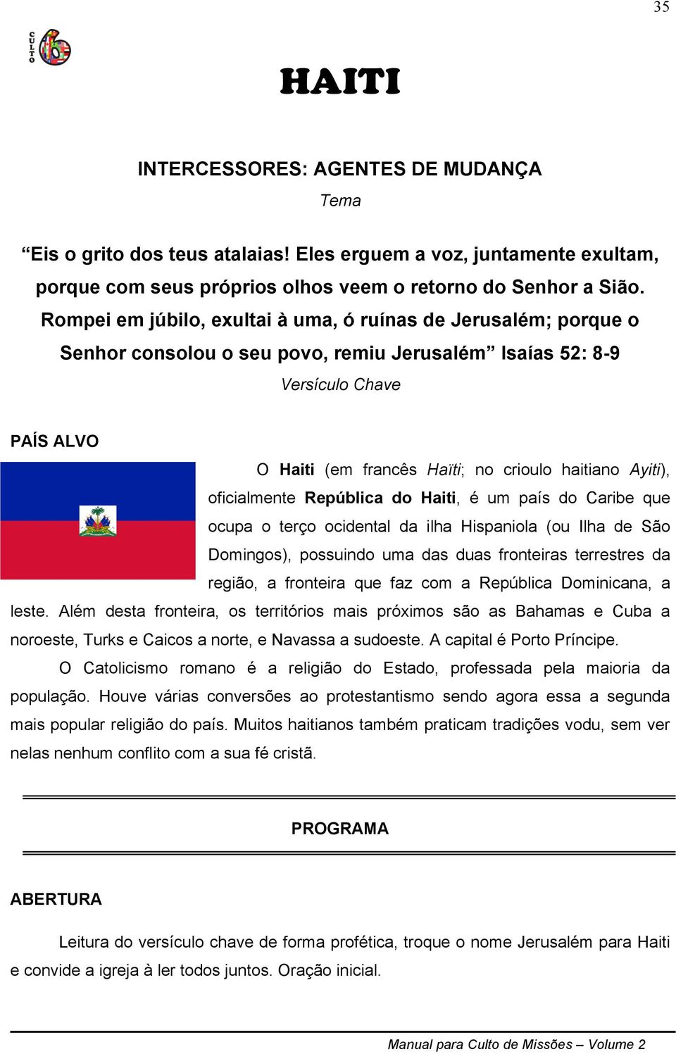 Ayiti), oficialmente República do Haiti, é um país do Caribe que ocupa o terço ocidental da ilha Hispaniola (ou Ilha de São Domingos), possuindo uma das duas fronteiras terrestres da região, a