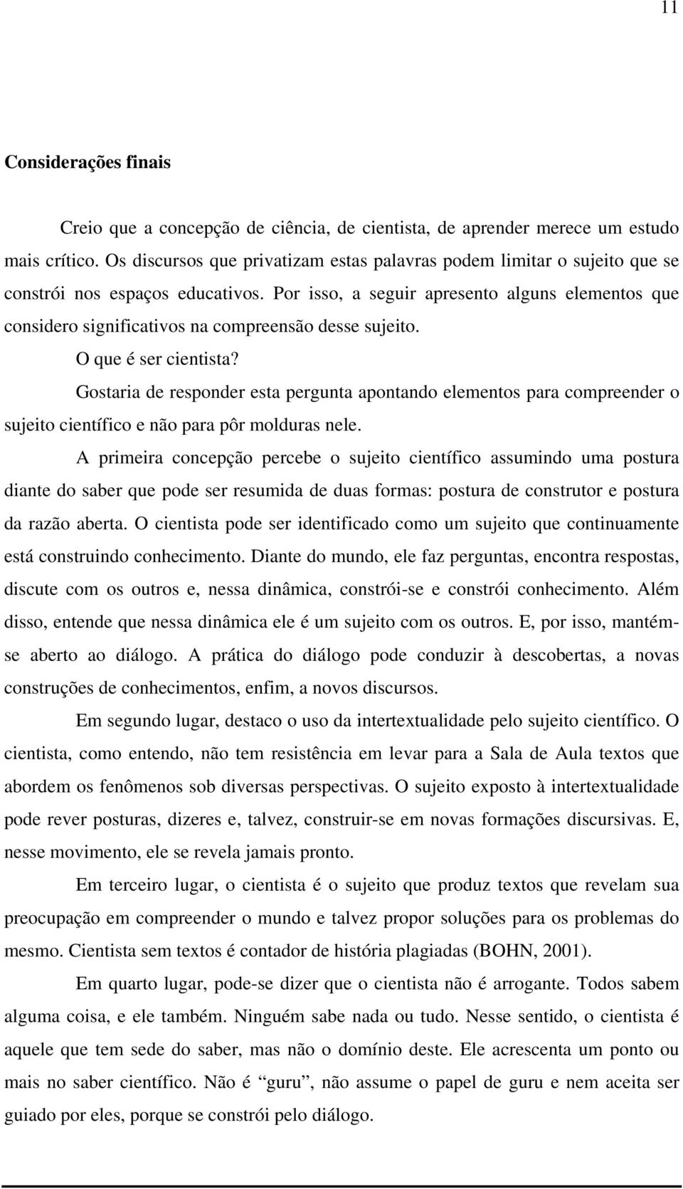 Por isso, a seguir apresento alguns elementos que considero significativos na compreensão desse sujeito. O que é ser cientista?