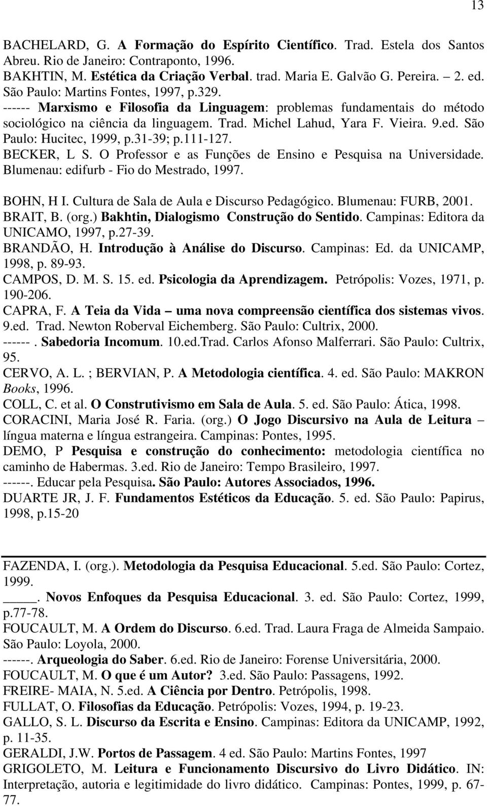 São Paulo: Hucitec, 1999, p.31-39; p.111-127. BECKER, L S. O Professor e as Funções de Ensino e Pesquisa na Universidade. Blumenau: edifurb - Fio do Mestrado, 1997. BOHN, H I.