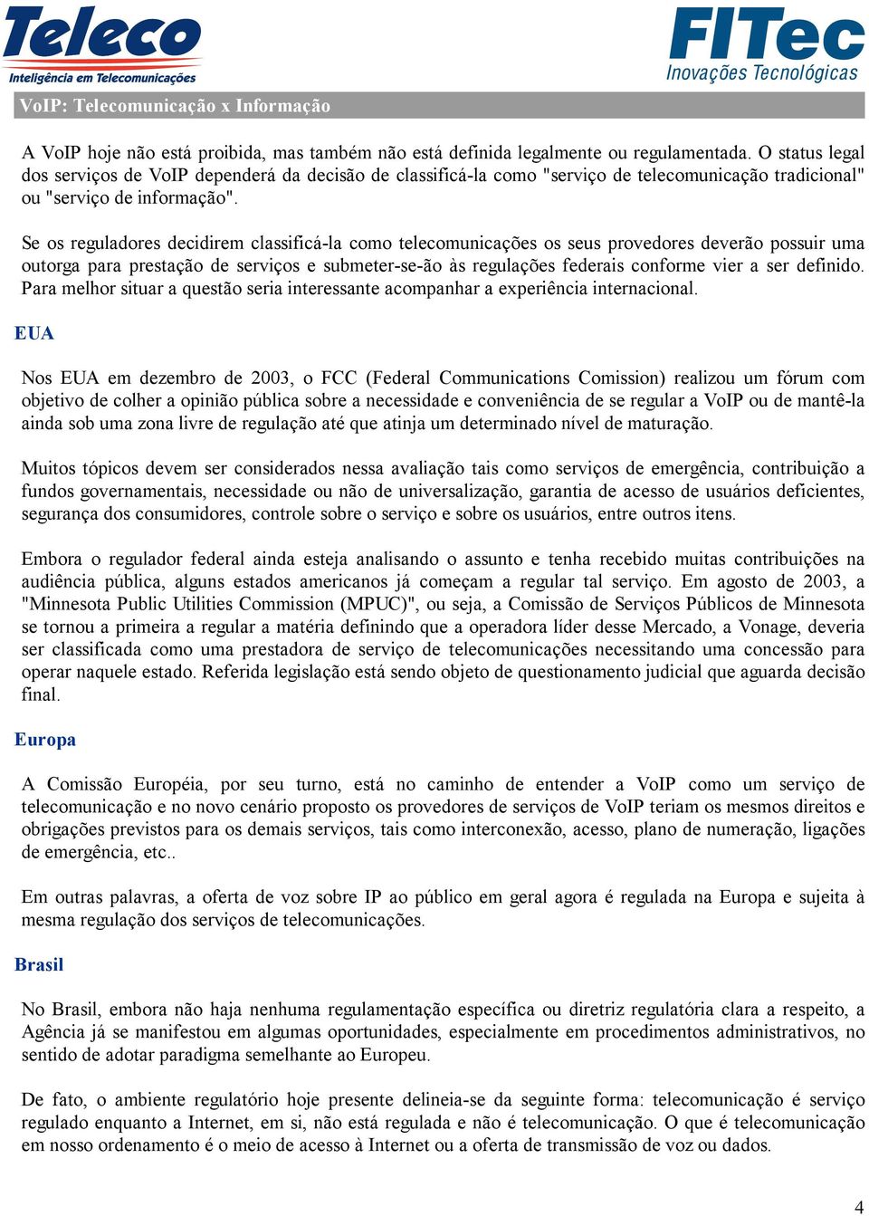 Se os reguladores decidirem classificá-la como telecomunicações os seus provedores deverão possuir uma outorga para prestação de serviços e submeter-se-ão às regulações federais conforme vier a ser