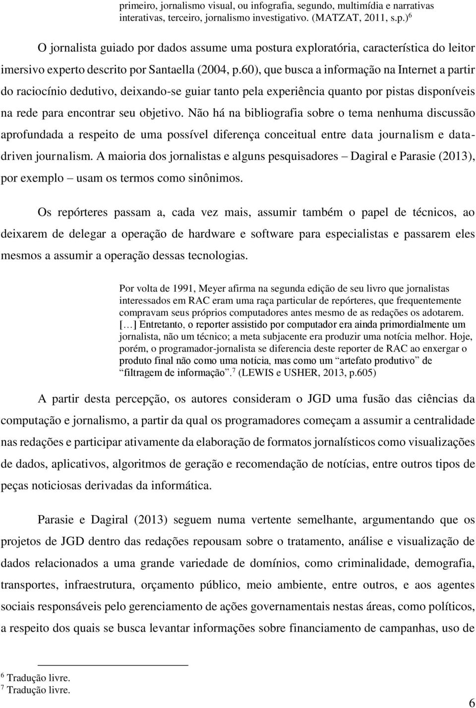 Não há na bibliografia sobre o tema nenhuma discussão aprofundada a respeito de uma possível diferença conceitual entre data journalism e datadriven journalism.