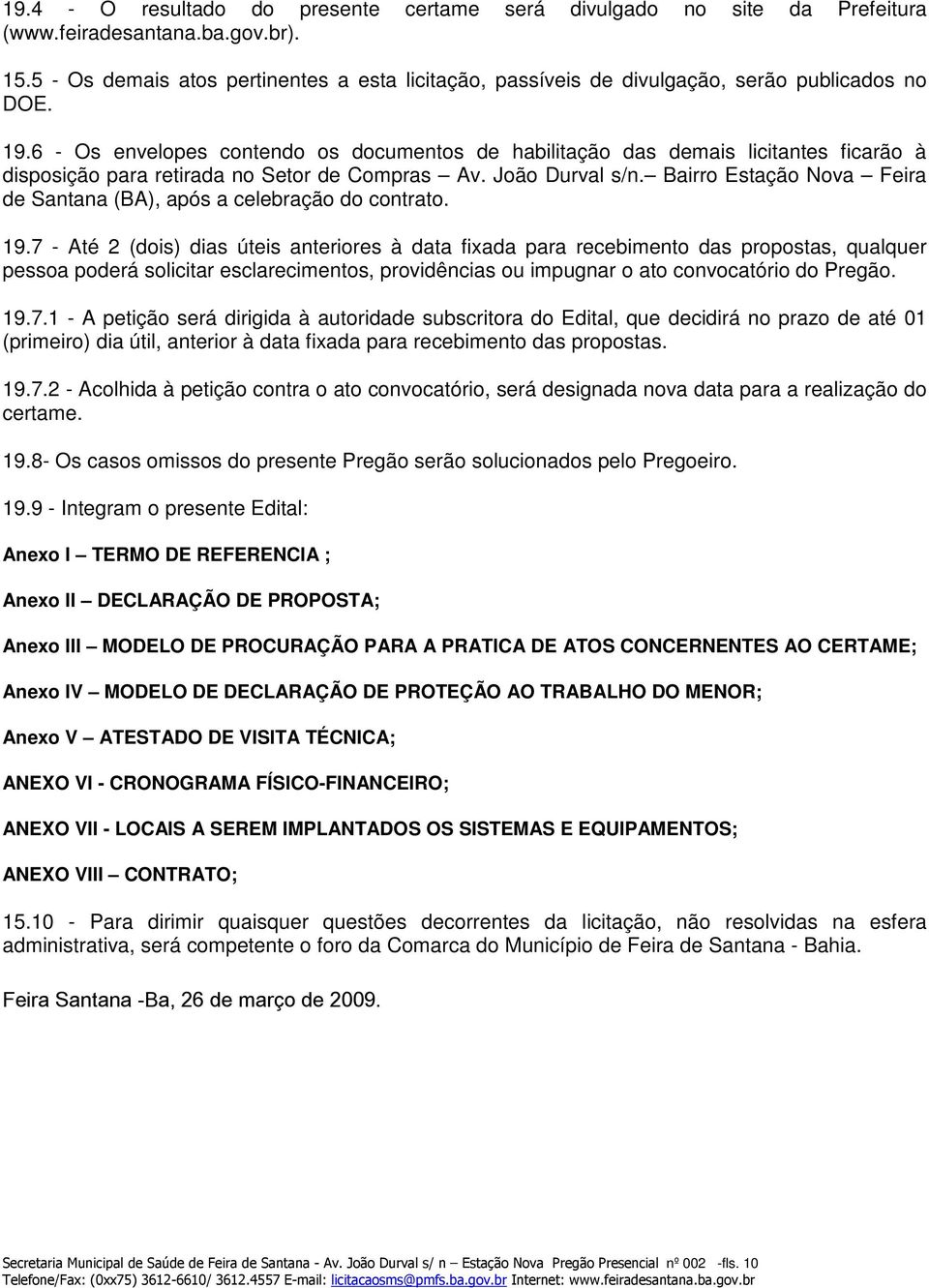 6 - Os envelopes contendo os documentos de habilitação das demais licitantes ficarão à disposição para retirada no Setor de Compras Av. João Durval s/n.